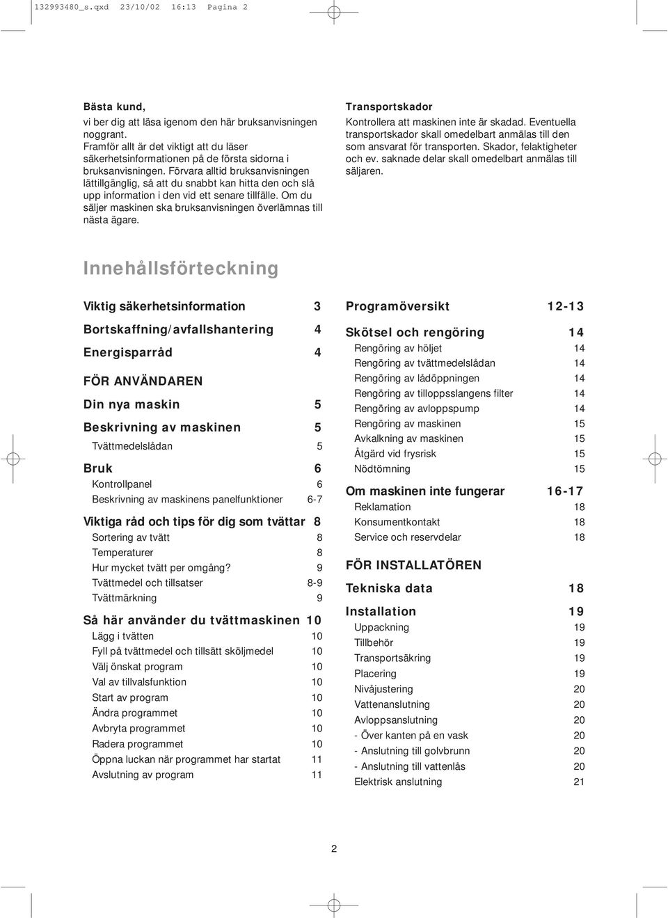 Förvara alltid bruksanvisningen lättillgänglig, så att du snabbt kan hitta den och slå upp information i den vid ett senare tillfälle.