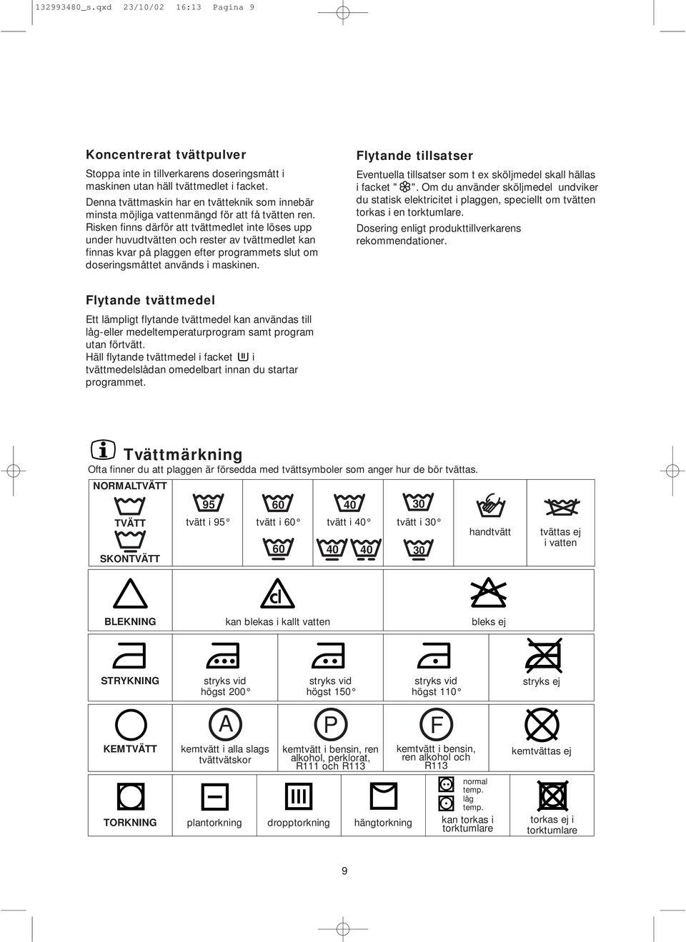 Risken finns därför att tvättmedlet inte löses upp under huvudtvätten och rester av tvättmedlet kan finnas kvar på plaggen efter programmets slut om doseringsmåttet används i maskinen.