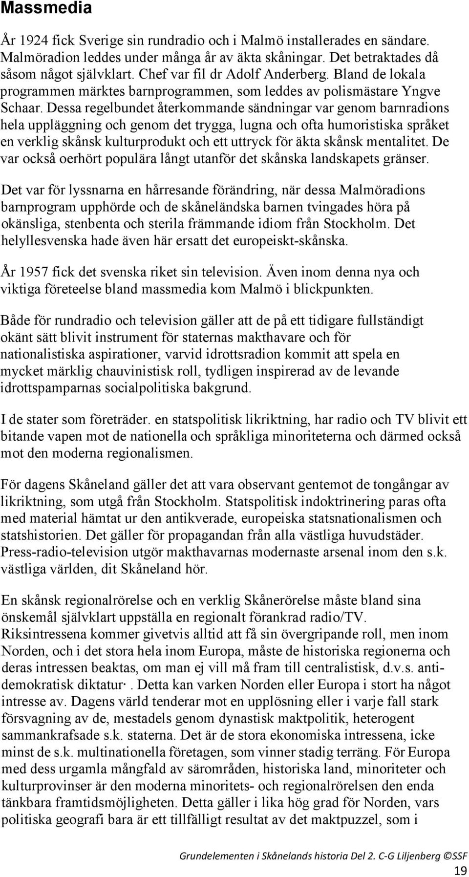 Dessa regelbundet återkommande sändningar var genom barnradions hela uppläggning och genom det trygga, lugna och ofta humoristiska språket en verklig skånsk kulturprodukt och ett uttryck för äkta