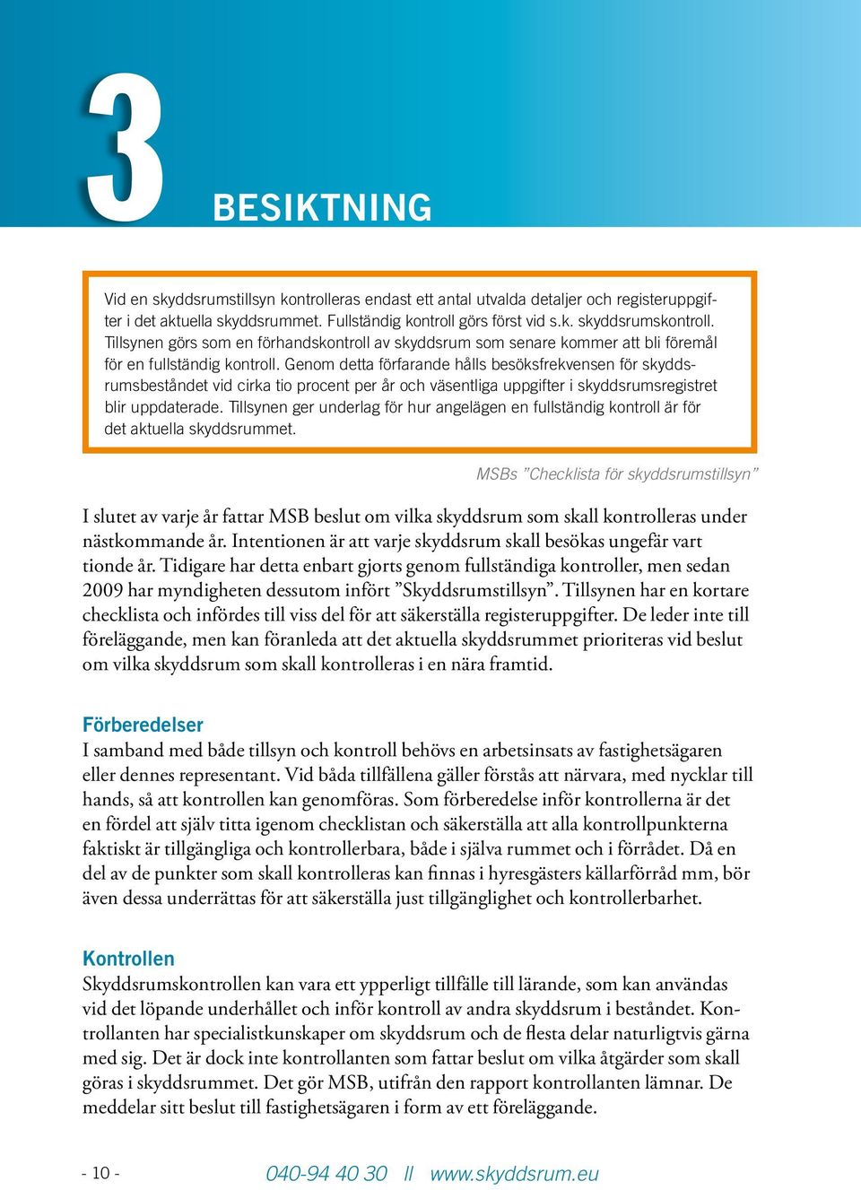 Genom detta förfarande hålls besöksfrekvensen för skyddsrumsbeståndet vid cirka tio procent per år och väsentliga uppgifter i skyddsrumsregistret blir uppdaterade.