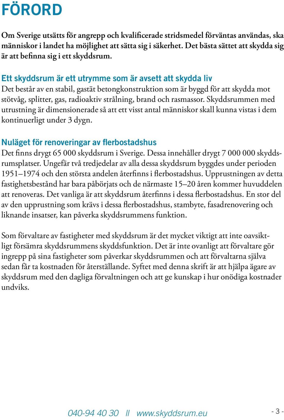 Ett skyddsrum är ett utrymme som är avsett att skydda liv Det består av en stabil, gastät betongkonstruktion som är byggd för att skydda mot stötvåg, splitter, gas, radioaktiv strålning, brand och