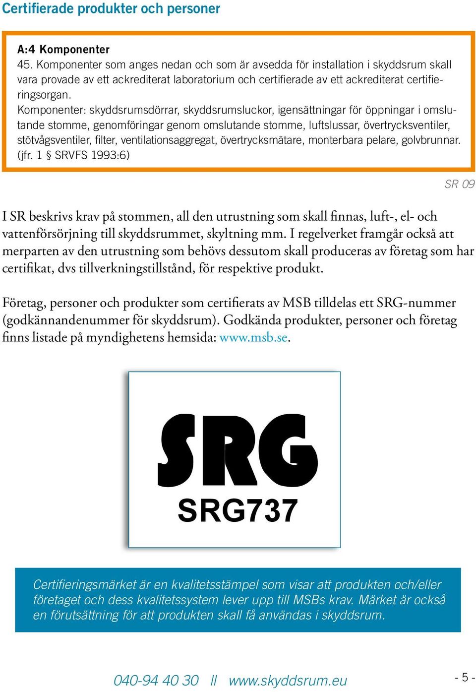 Komponenter: skyddsrumsdörrar, skyddsrumsluckor, igensättningar för öppningar i omslutande stomme, genomföringar genom omslutande stomme, luftslussar, övertrycksventiler, stötvågsventiler, filter,