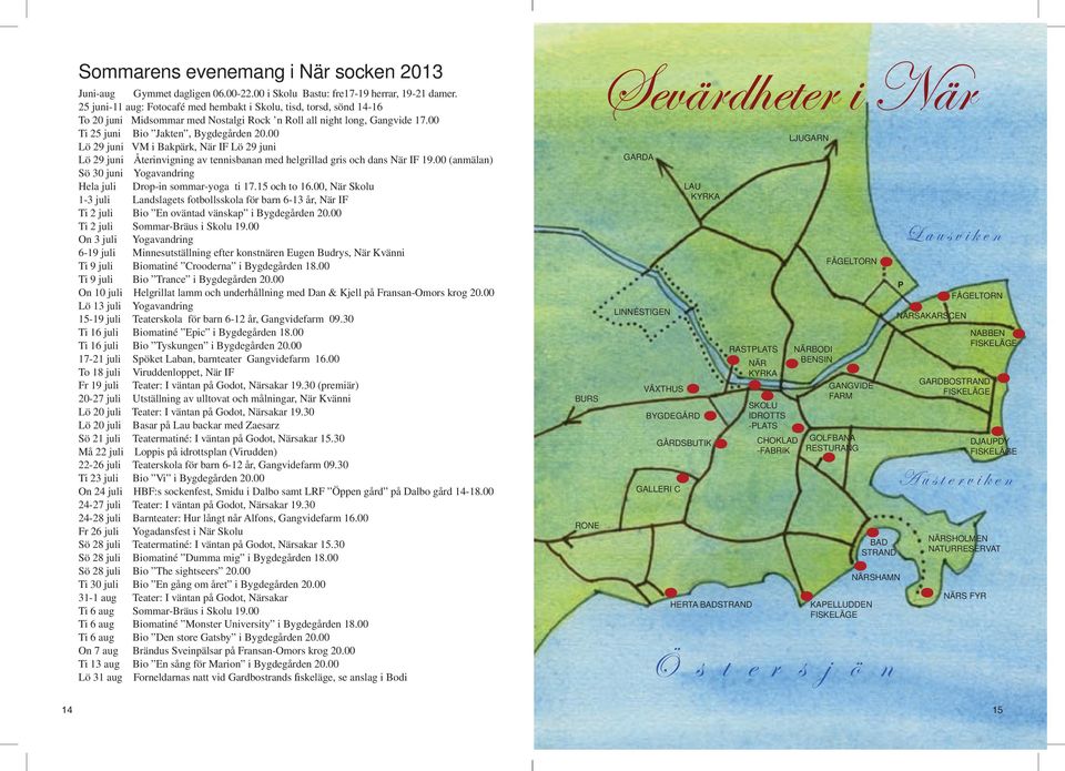 00 Lö 29 juni VM i Bakpärk, När IF Lö 29 juni Lö 29 juni Återinvigning av tennisbanan med helgrillad gris och dans När IF 19.00 (anmälan) Sö 30 juni Yogavandring Hela juli Drop-in sommar-yoga ti 17.