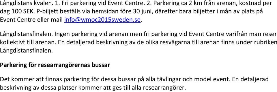 Ingen parkering vid arenan men fri parkering vid Event Centre varifrån man reser kollektivt till arenan.