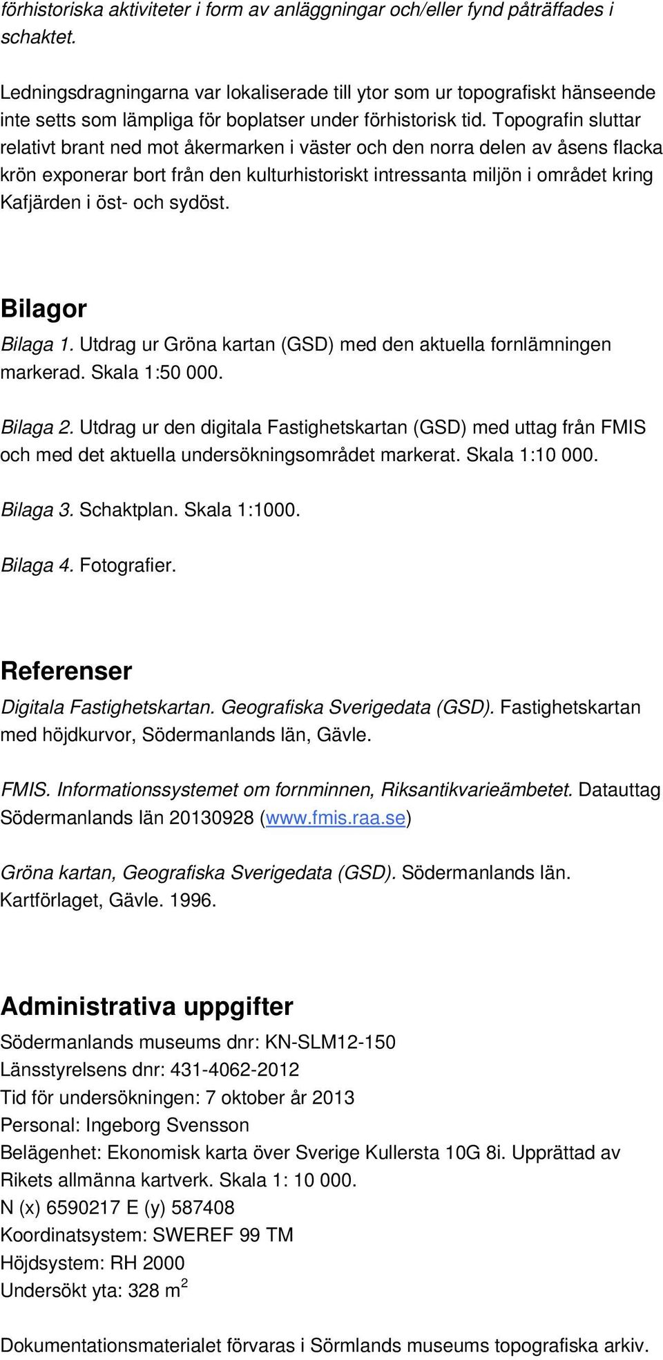 sydöst. Bilagor Bilaga 1. Utdrag ur Gröna kartan (GSD) med den aktuella fornlämningen markerad. Skala 1:50 000. Bilaga 2.