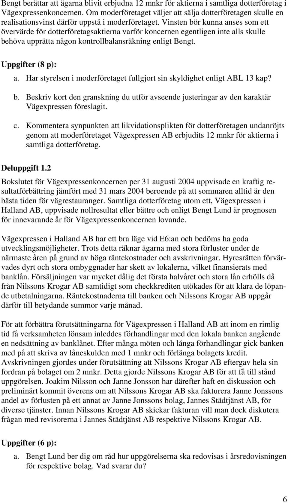 Vinsten bör kunna anses som ett övervärde för dotterföretagsaktierna varför koncernen egentligen inte alls skulle behöva upprätta någon kontrollbalansräkning enligt Bengt. Uppgifter (8 p): a.