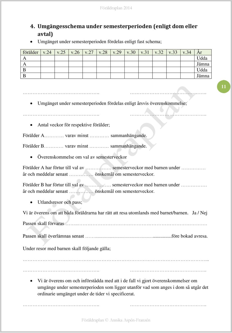 Förälder B varav minst sammanhängande. Överenskommelse om val av semesterveckor Förälder A har förtur till val av. semesterveckor med barnen under år och meddelar senast önskemål om semesterveckor.