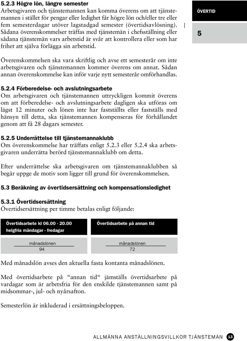 Sådana överens kommelser träffas med tjänstemän i chefsställning eller sådana tjänste män vars arbetstid är svår att kontrollera eller som har frihet att själva förlägga sin arbetstid.