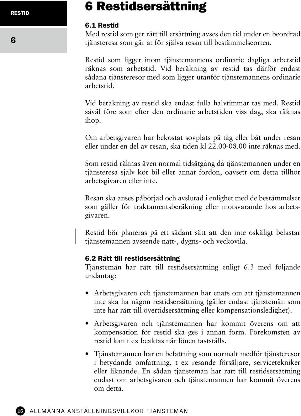 Vid beräkning av restid tas därför endast sådana tjänsteresor med som ligger utanför tjänstemannens ordinarie arbetstid. Vid beräkning av restid ska endast fulla halvtimmar tas med.