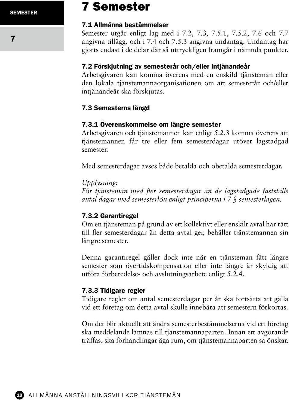 2 Förskjutning av semesterår och/eller intjänandeår Arbetsgivaren kan komma överens med en enskild tjänsteman eller den lokala tjänstemannaorganisationen om att semesterår och/eller intjänandeår ska