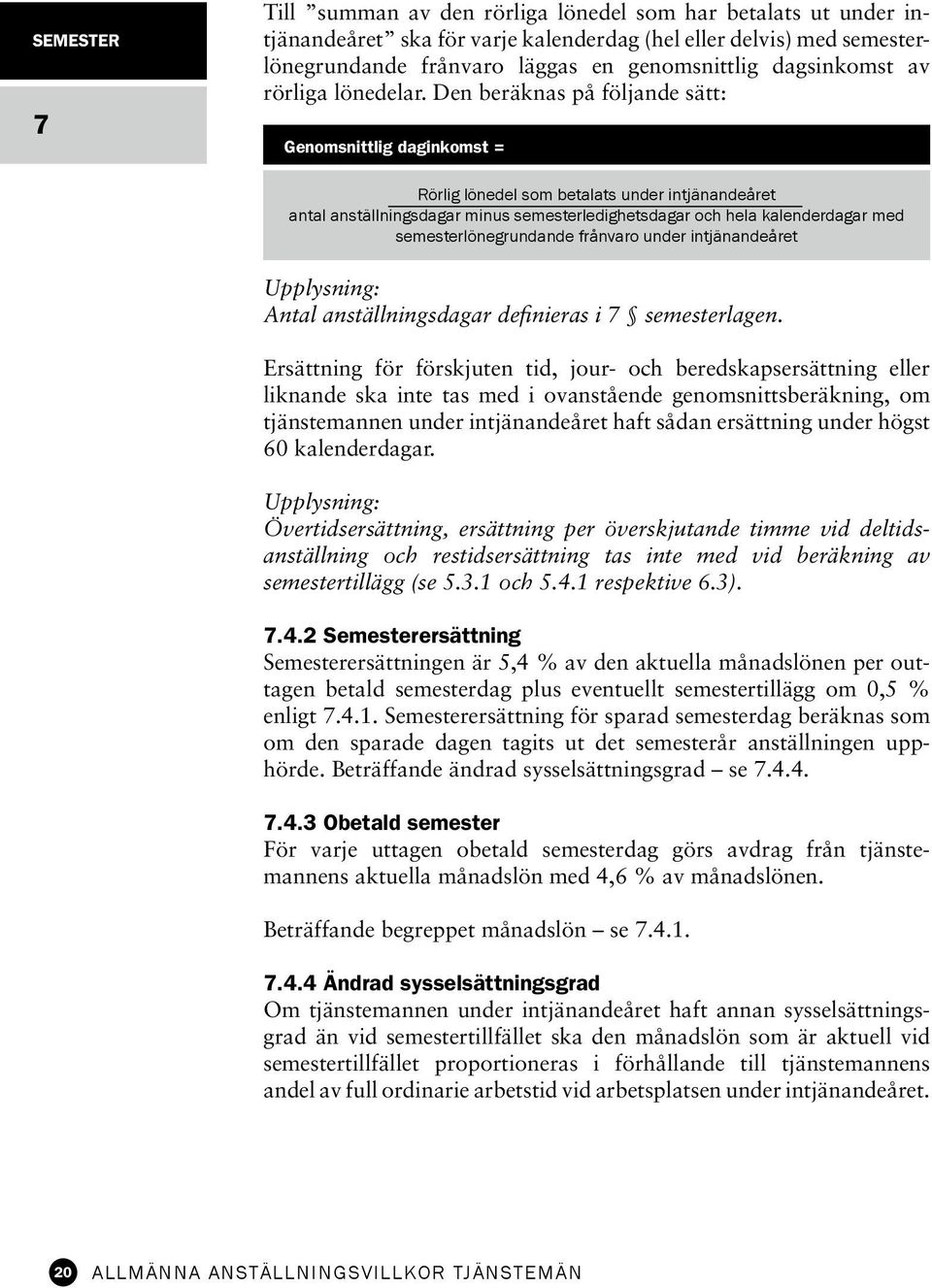 Den beräknas på följande sätt: Genomsnittlig daginkomst = Rörlig lönedel som betalats under intjänandeåret antal anställningsdagar minus semesterledighetsdagar och hela kalenderdagar med