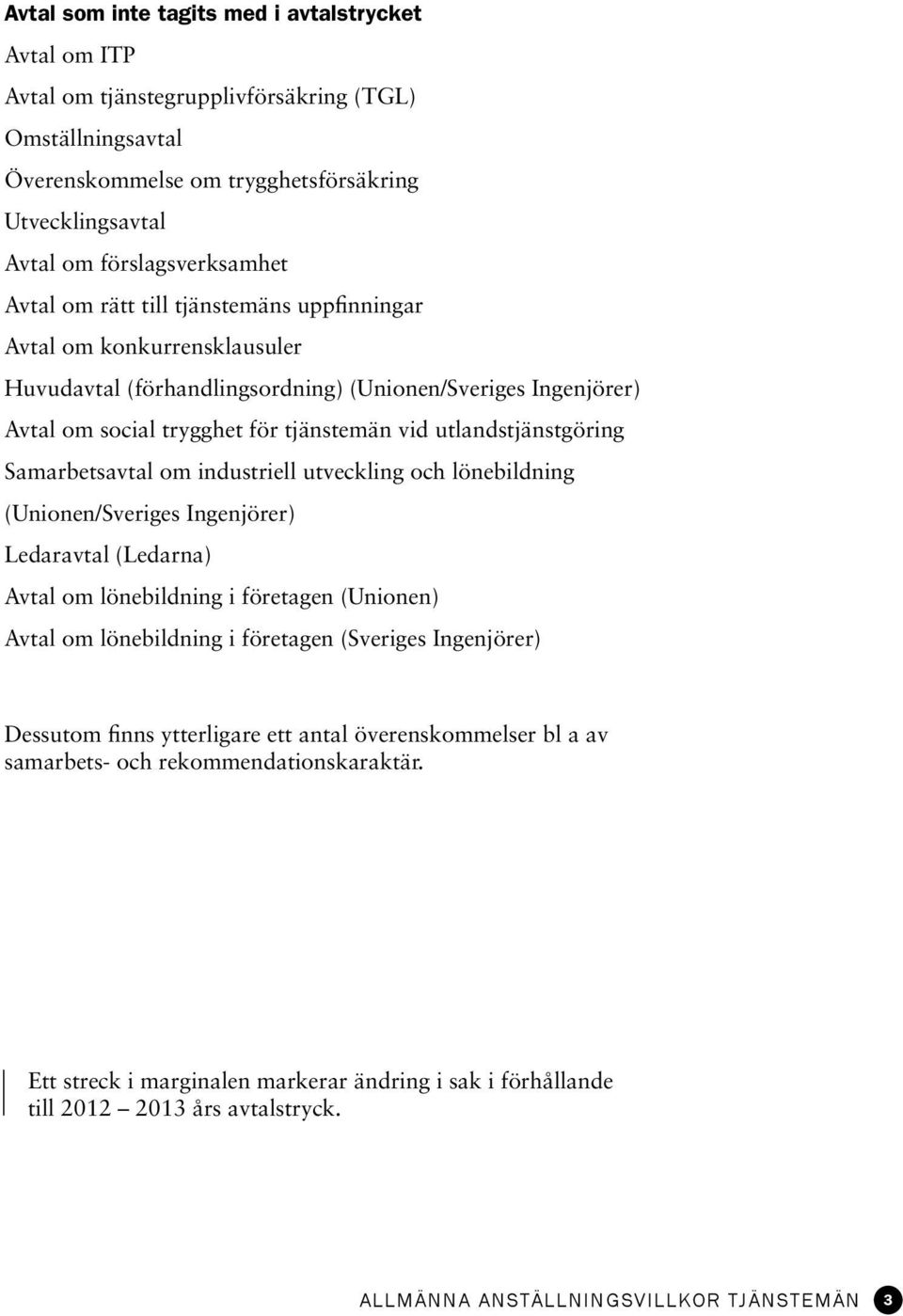 Samarbetsavtal om industriell utveckling och lönebildning (Unionen/Sveriges Ingenjörer) Ledaravtal (Ledarna) Avtal om lönebildning i företagen (Unionen) Avtal om lönebildning i företagen (Sveriges