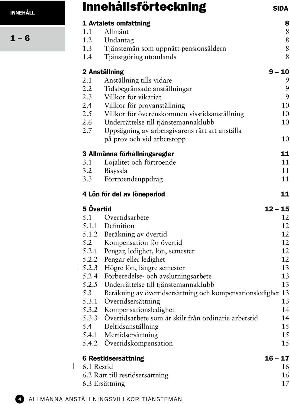 6 Underrättelse till tjänstemannaklubb 10 2.7 Uppsägning av arbetsgivarens rätt att anställa på prov och vid arbetstopp 10 3 Allmänna förhållningsregler 11 3.1 Lojalitet och förtroende 11 3.