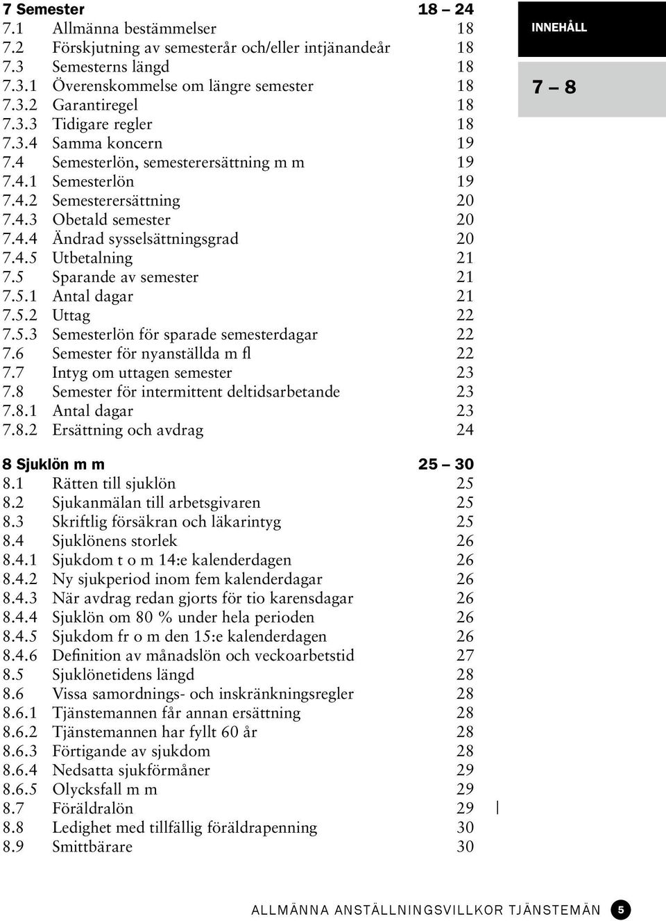 5 Sparande av semester 21 7.5.1 Antal dagar 21 7.5.2 Uttag 22 7.5.3 Semesterlön för sparade semesterdagar 22 7.6 Semester för nyanställda m fl 22 7.7 Intyg om uttagen semester 23 7.