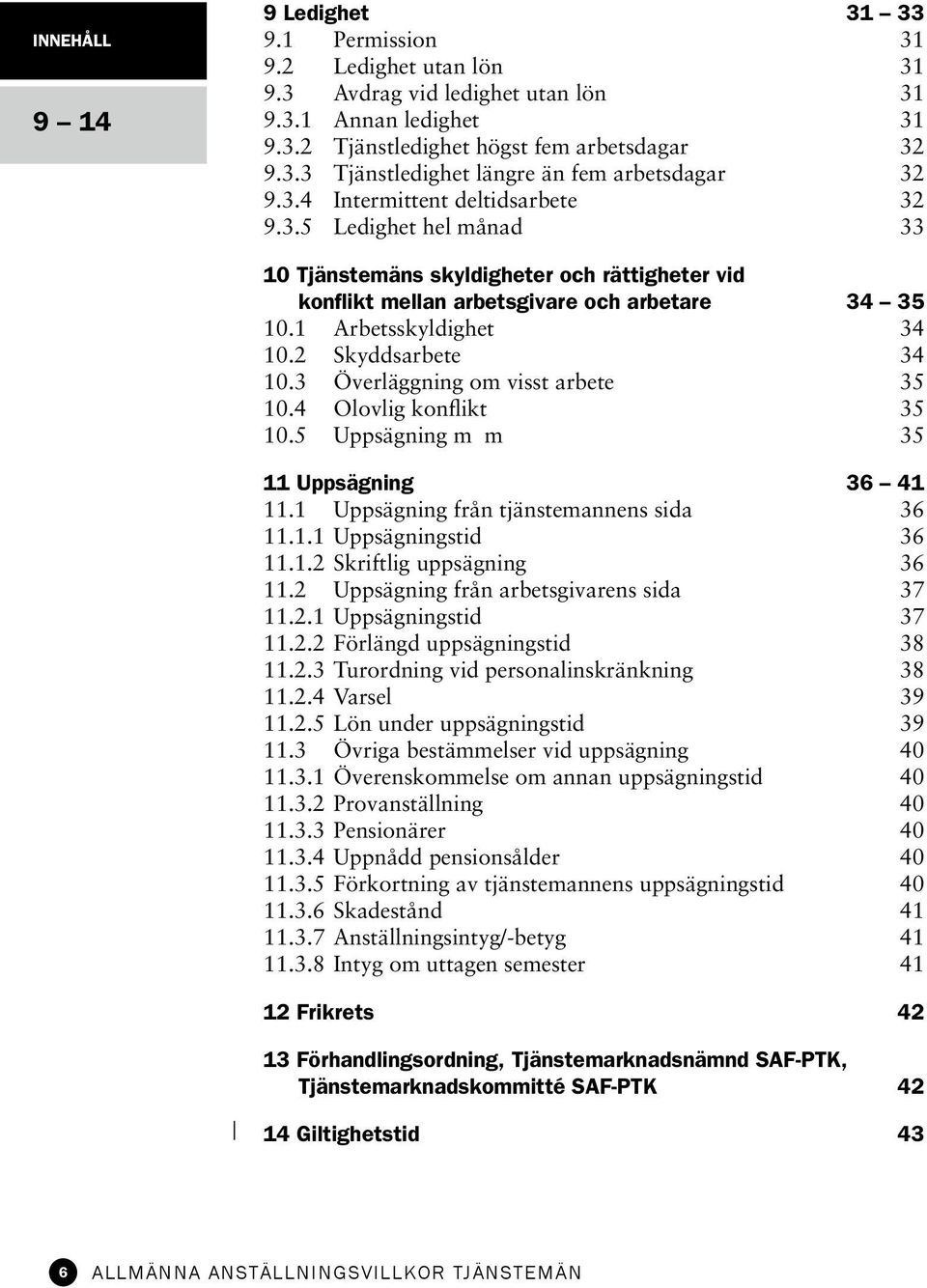 2 Skyddsarbete 34 10.3 Överläggning om visst arbete 35 10.4 Olovlig konflikt 35 10.5 Uppsägning m m 35 11 Uppsägning 36 41 11.1 Uppsägning från tjänstemannens sida 36 11.1.1 Uppsägningstid 36 11.1.2 Skriftlig uppsägning 36 11.