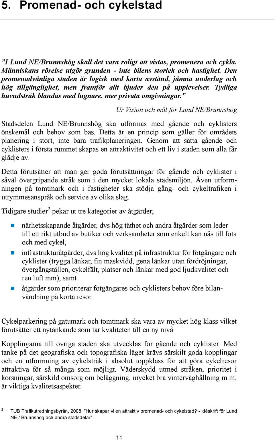 Tydliga huvudstråk blandas med lugnare, mer privata omgivningar. Ur Vision och mål för Lund NE/Brunnshög Stadsdelen Lund NE/Brunnshög ska utformas med gående och cyklisters önskemål och behov som bas.