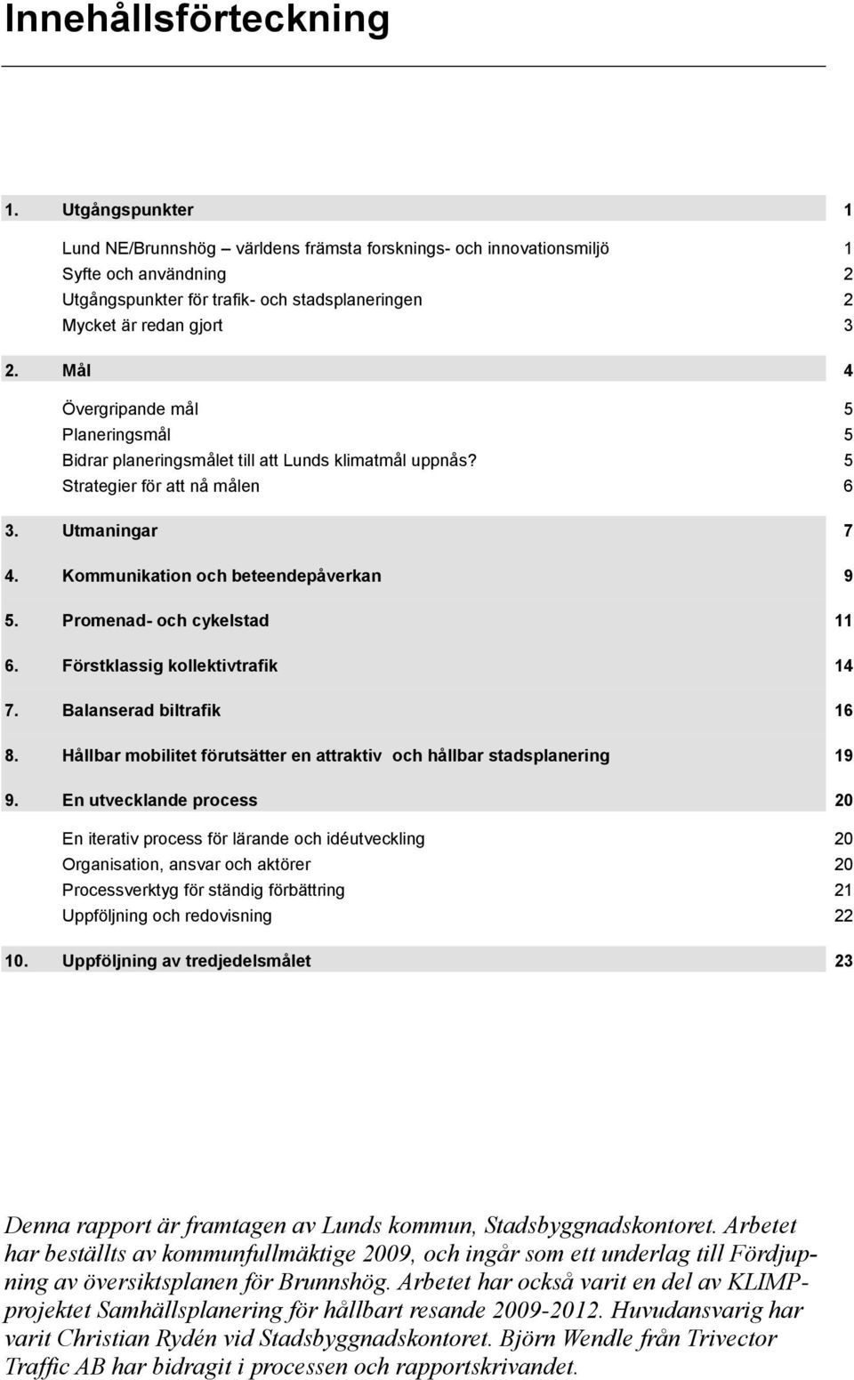 Mål 4 Övergripande mål 5 Planeringsmål 5 Bidrar planeringsmålet till att Lunds klimatmål uppnås? 5 Strategier för att nå målen 6 3. Utmaningar 7 4. Kommunikation och beteendepåverkan 9 5.