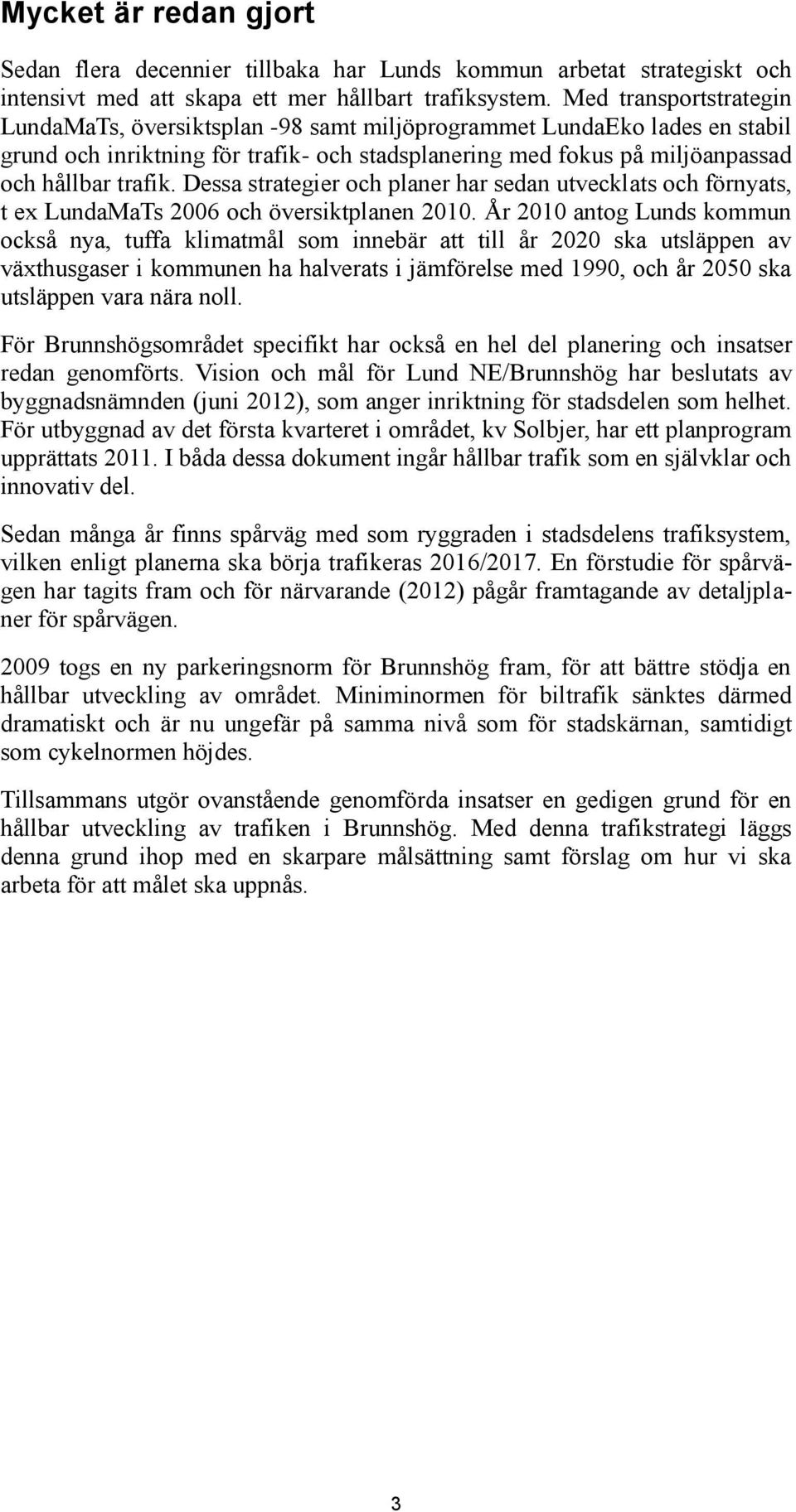 Dessa strategier och planer har sedan utvecklats och förnyats, t ex LundaMaTs 2006 och översiktplanen 2010.