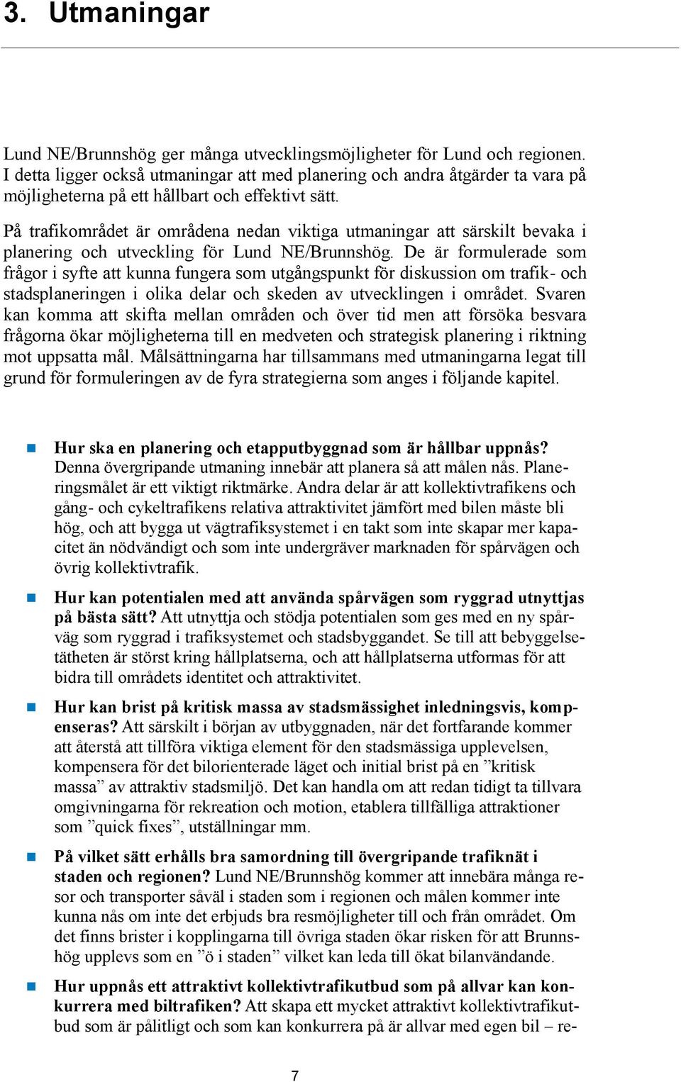 På trafikområdet är områdena nedan viktiga utmaningar att särskilt bevaka i planering och utveckling för Lund NE/Brunnshög.