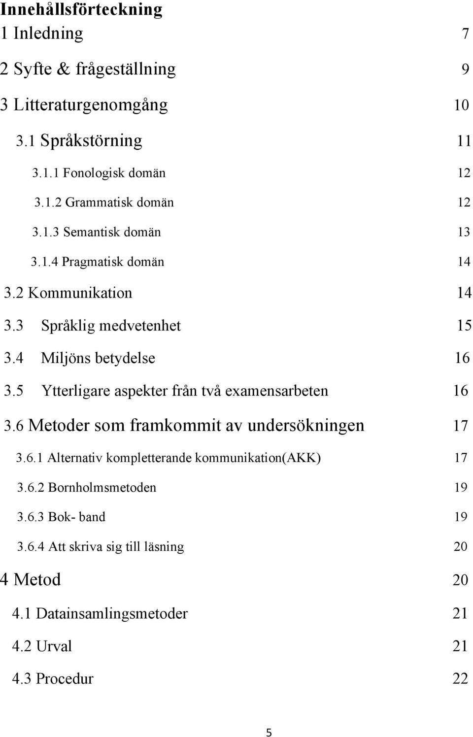 5 Ytterligare aspekter från två examensarbeten 16 3.6 Metoder som framkommit av undersökningen 17 3.6.1 Alternativ kompletterande kommunikation(akk) 17 3.