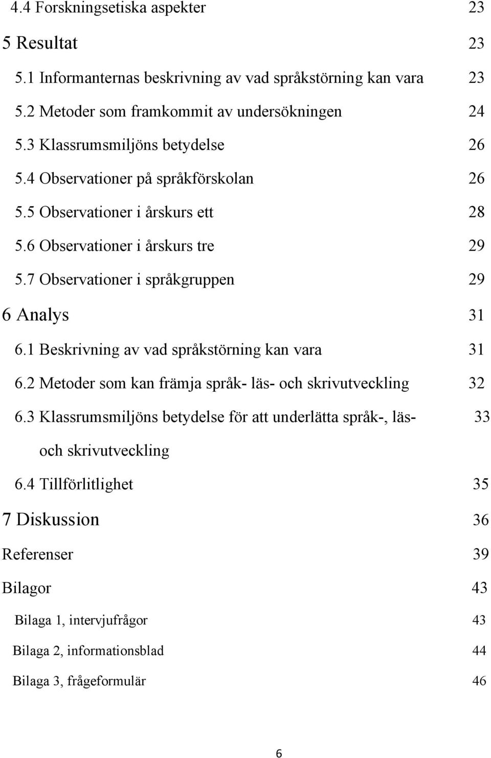 7 Observationer i språkgruppen 29 6 Analys 31 6.1 Beskrivning av vad språkstörning kan vara 31 6.2 Metoder som kan främja språk- läs- och skrivutveckling 32 6.