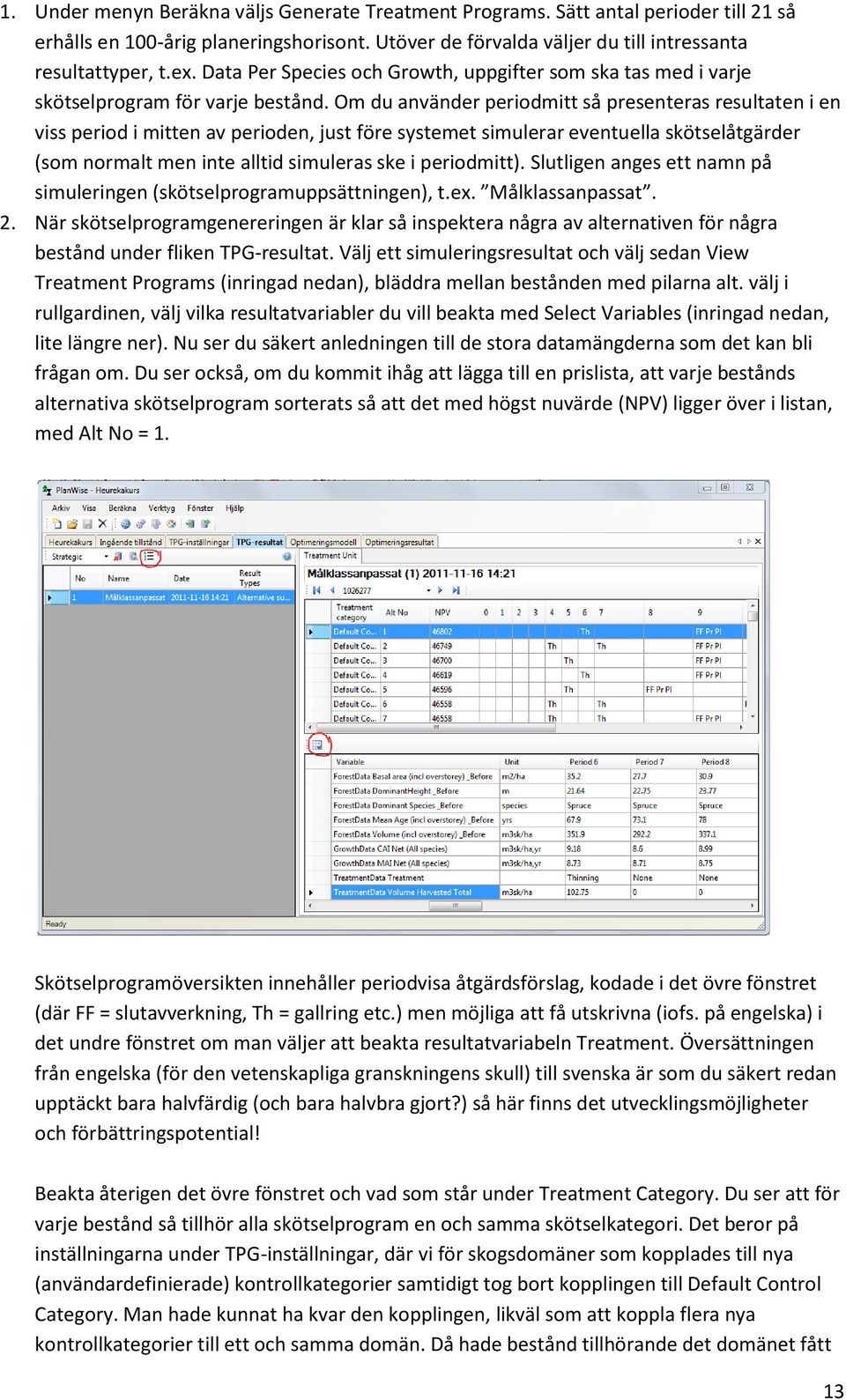 Om du använder periodmitt så presenteras resultaten i en viss period i mitten av perioden, just före systemet simulerar eventuella skötselåtgärder (som normalt men inte alltid simuleras ske i