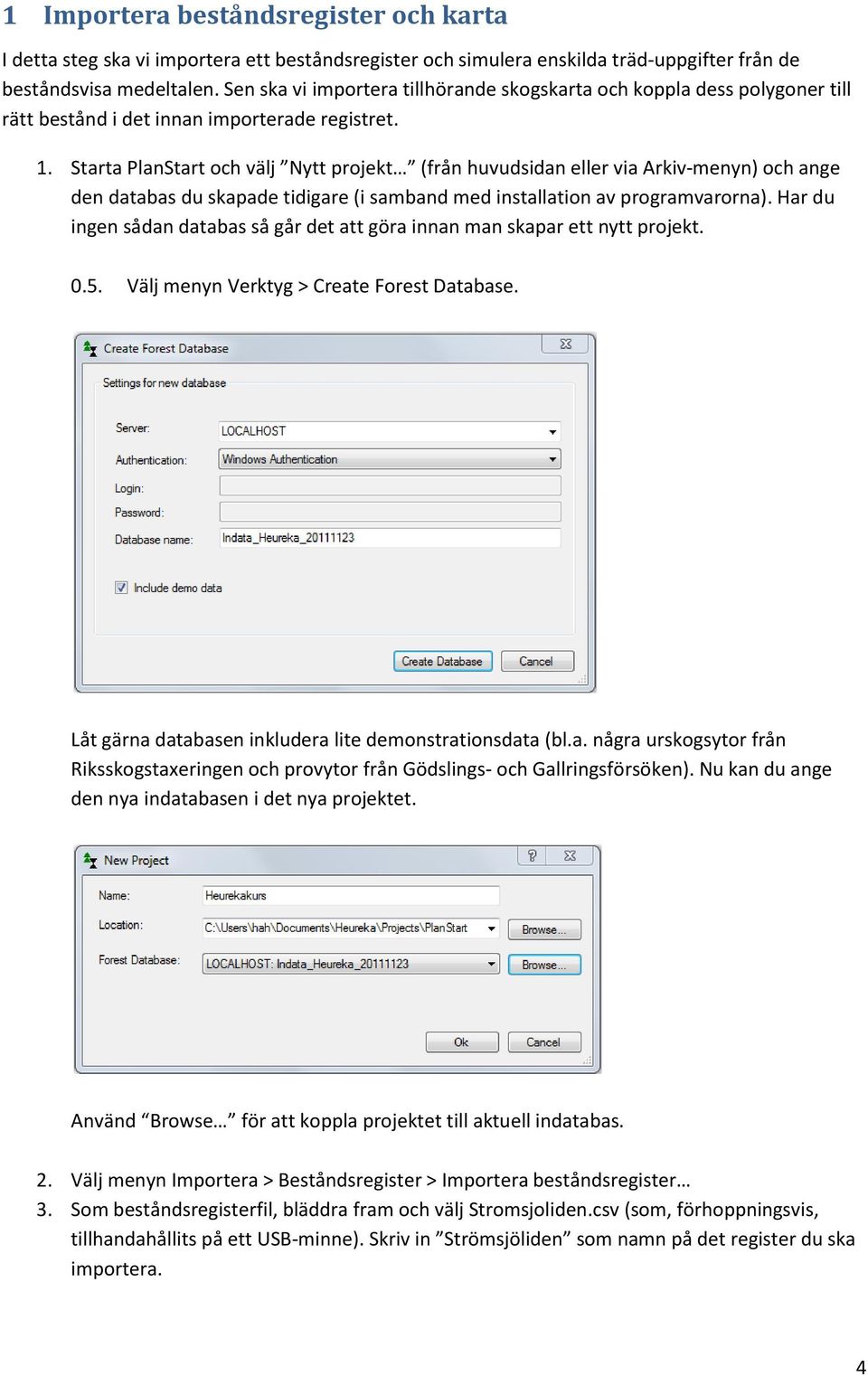 Starta PlanStart och välj Nytt projekt (från huvudsidan eller via Arkiv-menyn) och ange den databas du skapade tidigare (i samband med installation av programvarorna).