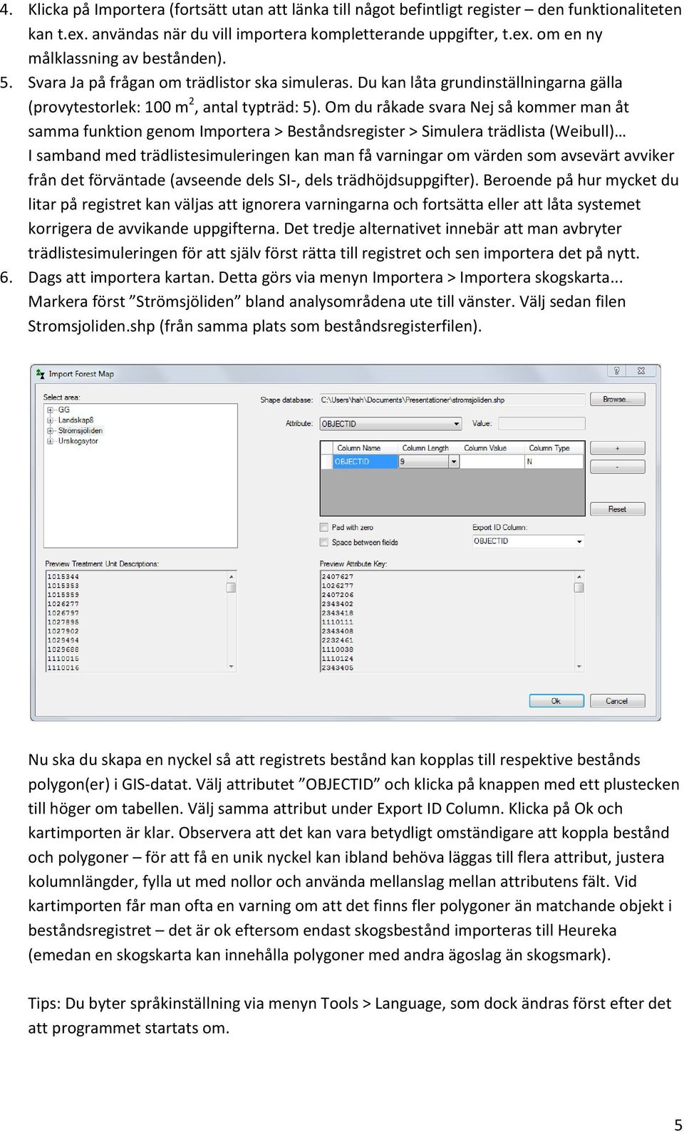 Om du råkade svara Nej så kommer man åt samma funktion genom Importera > Beståndsregister > Simulera trädlista (Weibull) I samband med trädlistesimuleringen kan man få varningar om värden som