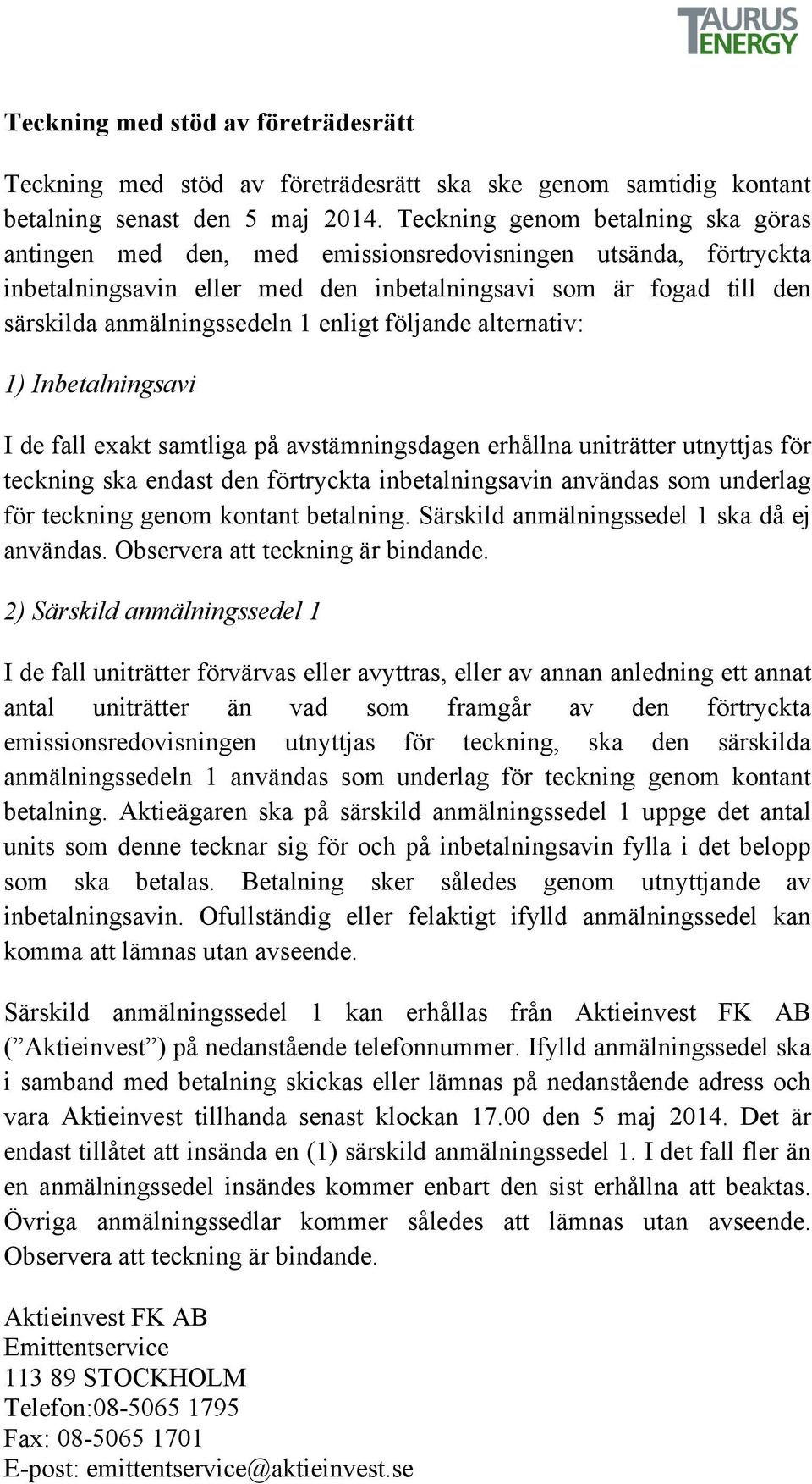 enligt följande alternativ: 1) Inbetalningsavi I de fall exakt samtliga på avstämningsdagen erhållna uniträtter utnyttjas för teckning ska endast den förtryckta inbetalningsavin användas som underlag