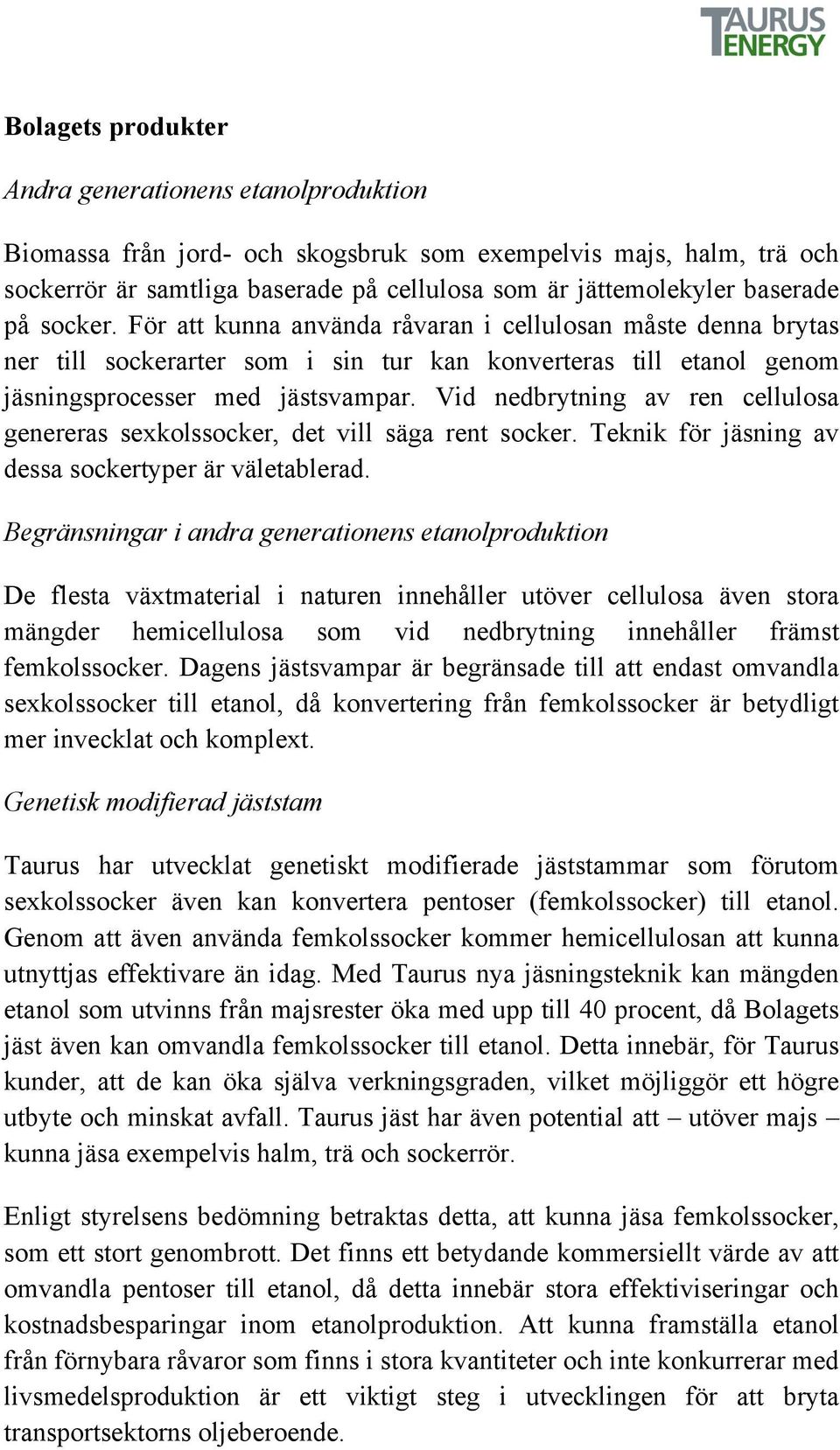 Vid nedbrytning av ren cellulosa genereras sexkolssocker, det vill säga rent socker. Teknik för jäsning av dessa sockertyper är väletablerad.