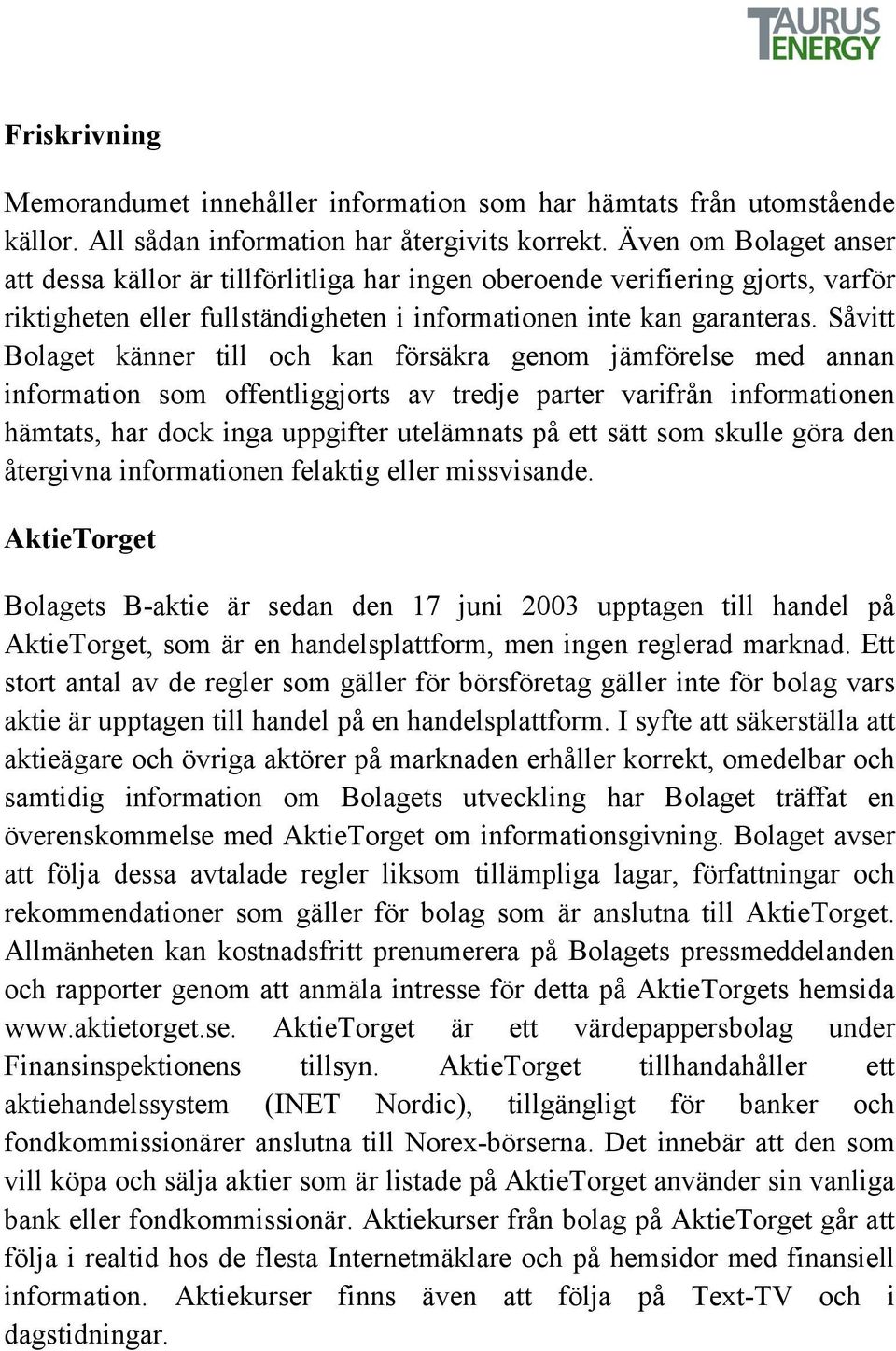 Såvitt Bolaget känner till och kan försäkra genom jämförelse med annan information som offentliggjorts av tredje parter varifrån informationen hämtats, har dock inga uppgifter utelämnats på ett sätt