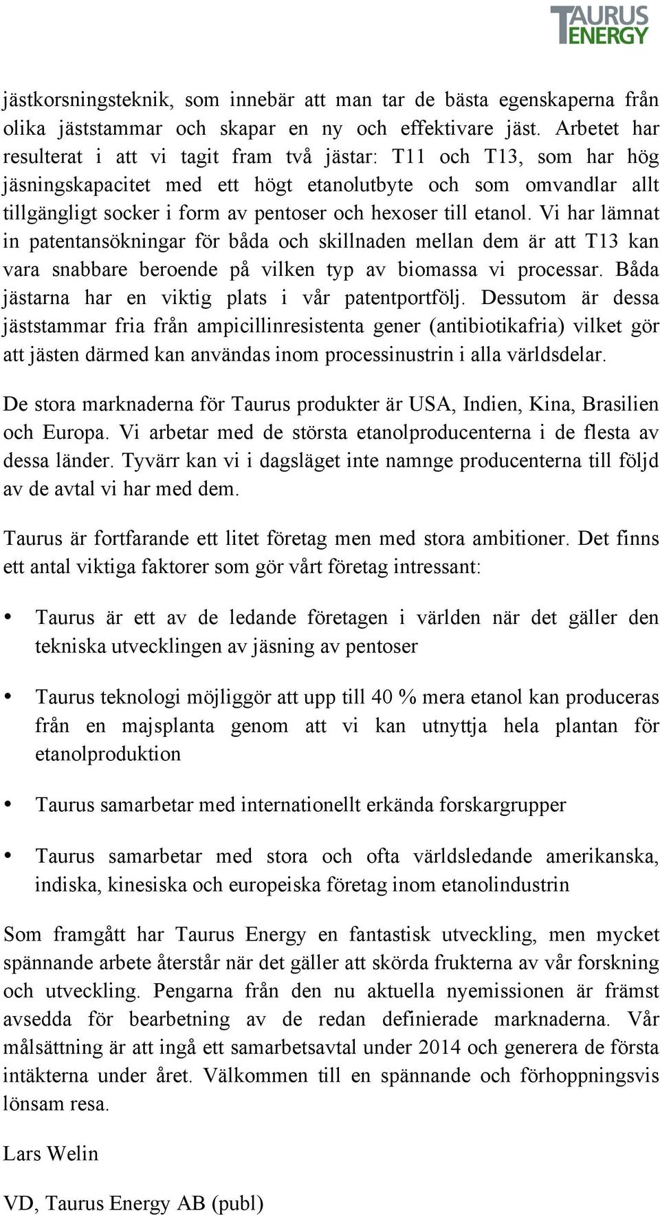 till etanol. Vi har lämnat in patentansökningar för båda och skillnaden mellan dem är att T13 kan vara snabbare beroende på vilken typ av biomassa vi processar.