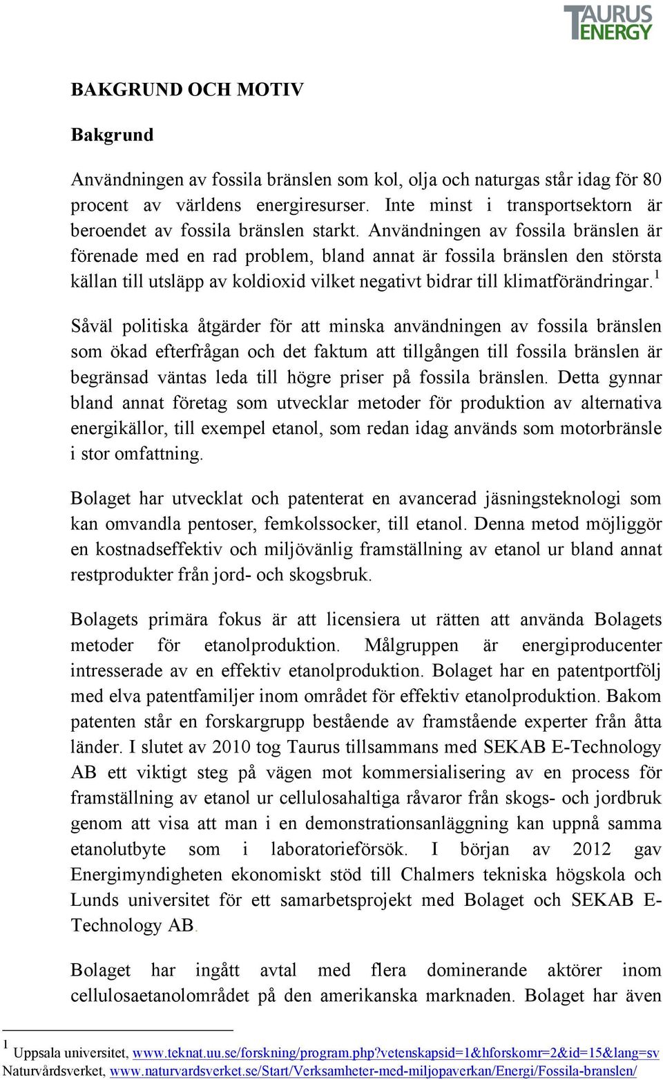 Användningen av fossila bränslen är förenade med en rad problem, bland annat är fossila bränslen den största källan till utsläpp av koldioxid vilket negativt bidrar till klimatförändringar.