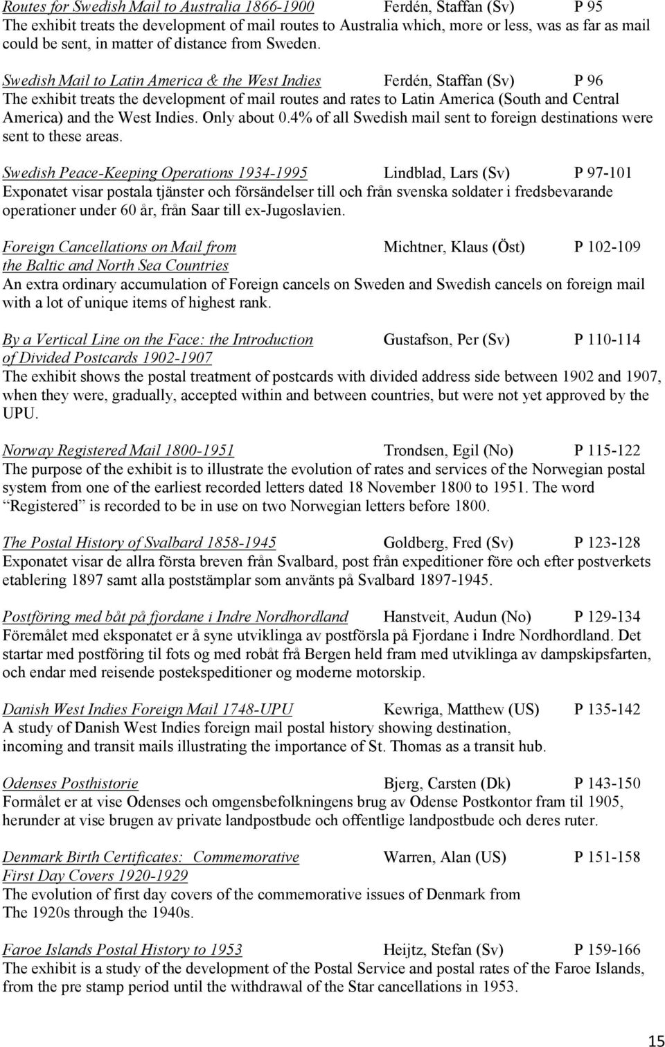 Swedish Mail to Latin America & the West Indies Ferdén, Staffan (Sv) P 96 The exhibit treats the development of mail routes and rates to Latin America (South and Central America) and the West Indies.