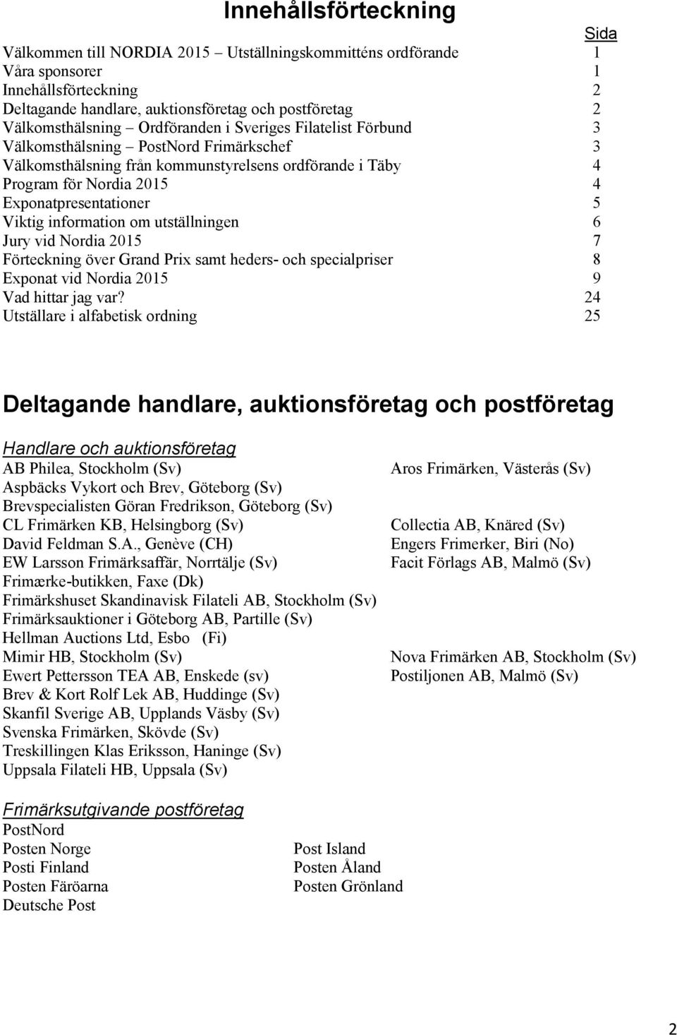 Exponatpresentationer 5 Viktig information om utställningen 6 Jury vid Nordia 2015 7 Förteckning över Grand Prix samt heders- och specialpriser 8 Exponat vid Nordia 2015 9 Vad hittar jag var?