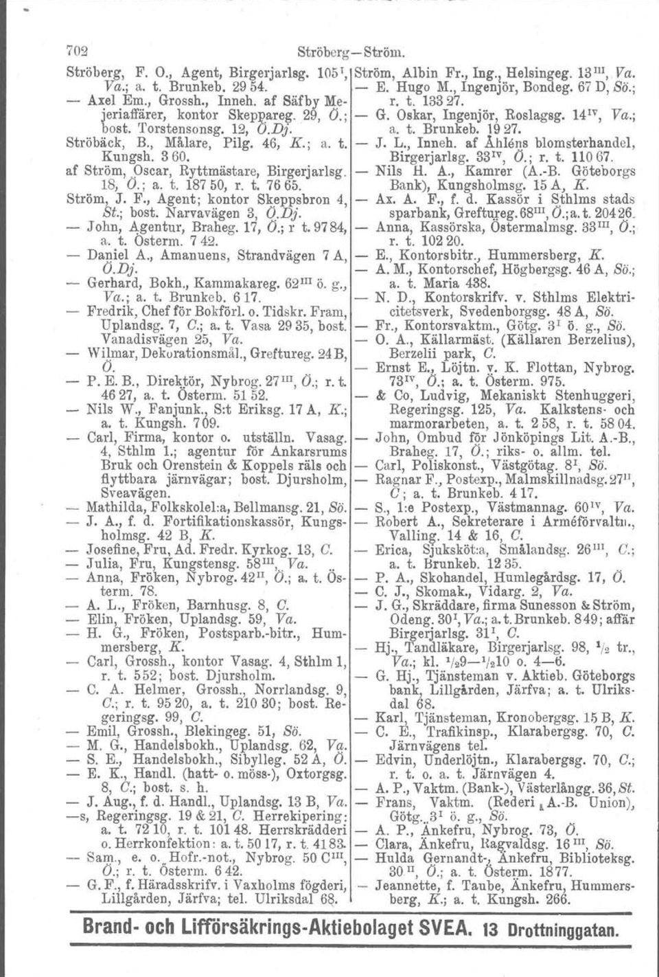 ; a. t. J. L., Inneh. af Åhlen.s blomsterhandel, Kungsh. 360. Birgerjatlag. 33 IV, O.; r. t. 11067. af Ström,.9scar, Ryttmästare, Birgerjarlsg. Nils H. A., Kamrer (A.B. Göteborgs 18, O.; a. t. 187 50, r.