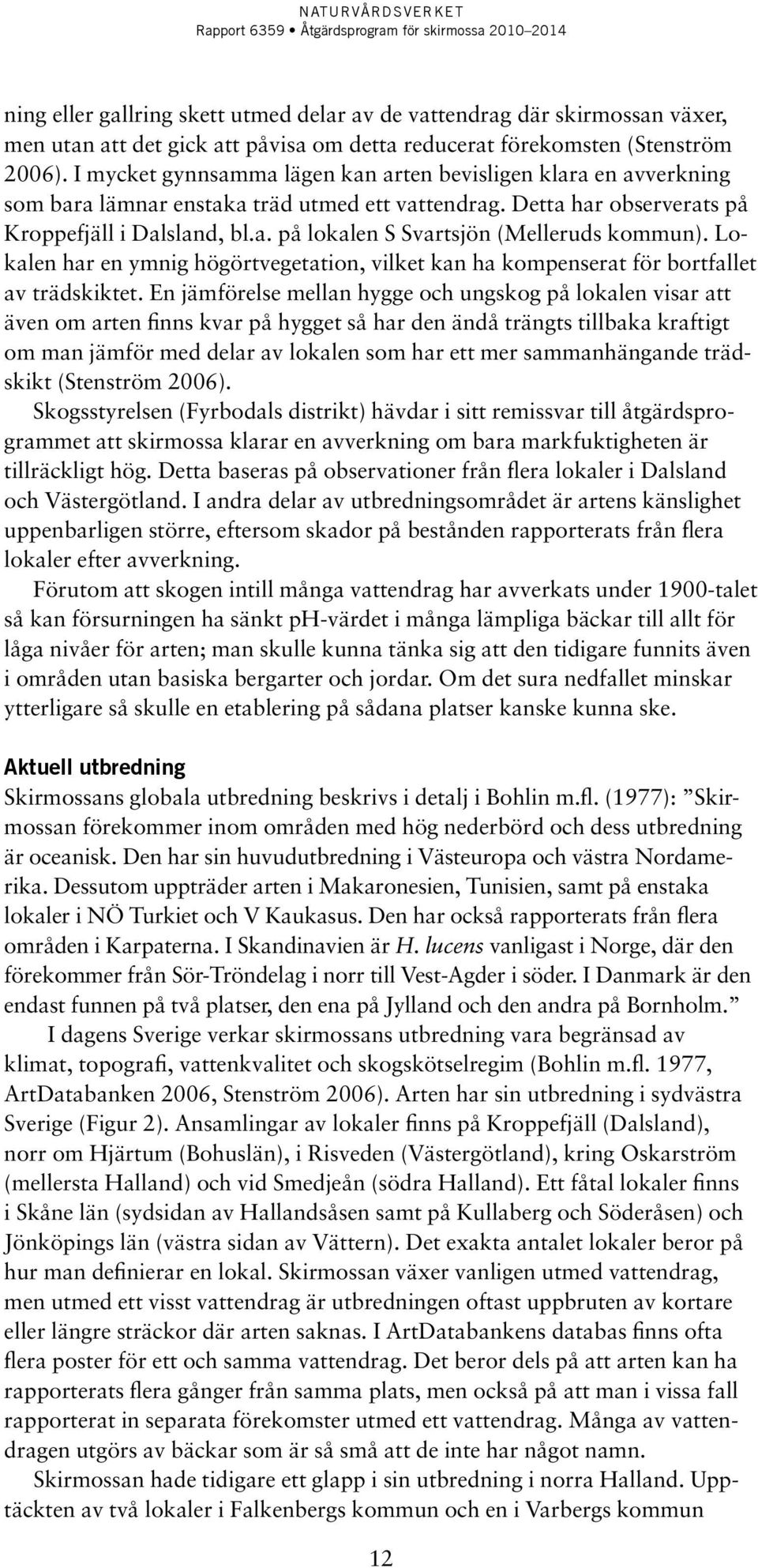 Lokalen har en ymnig högörtvegetation, vilket kan ha kompenserat för bortfallet av trädskiktet.