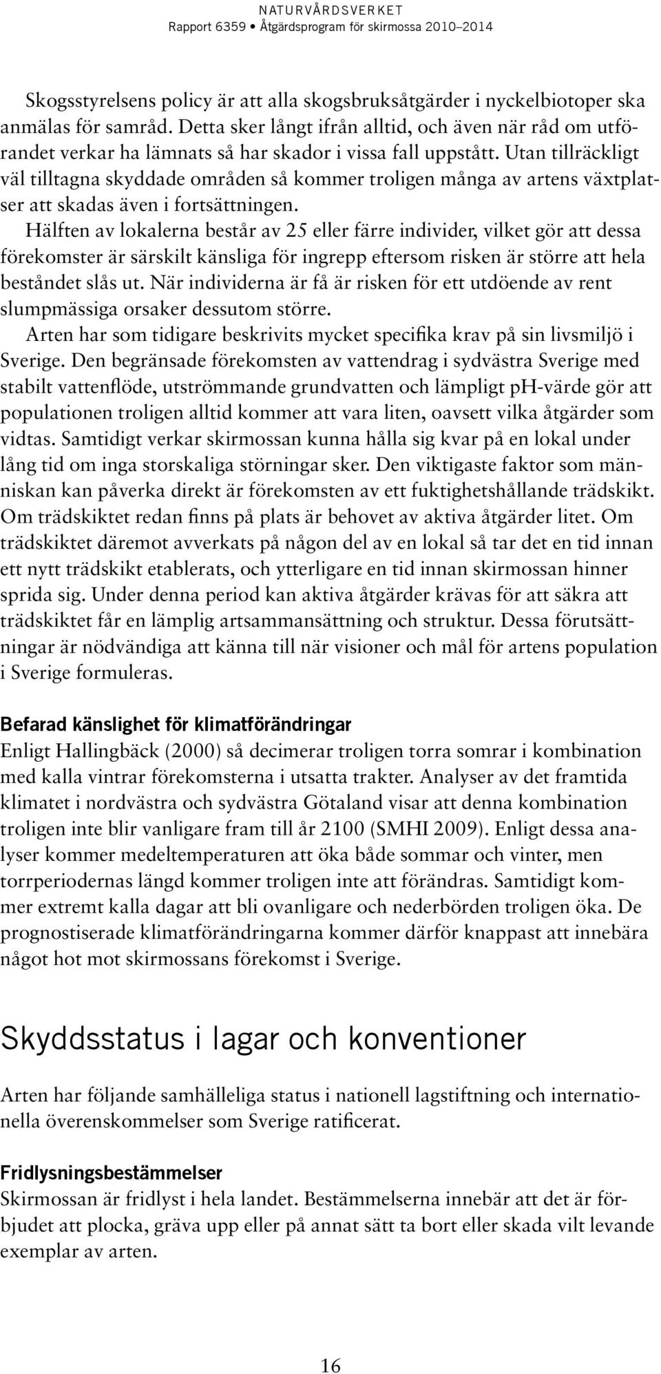 Utan tillräckligt väl tilltagna skyddade områden så kommer troligen många av artens växtplatser att skadas även i fortsättningen.