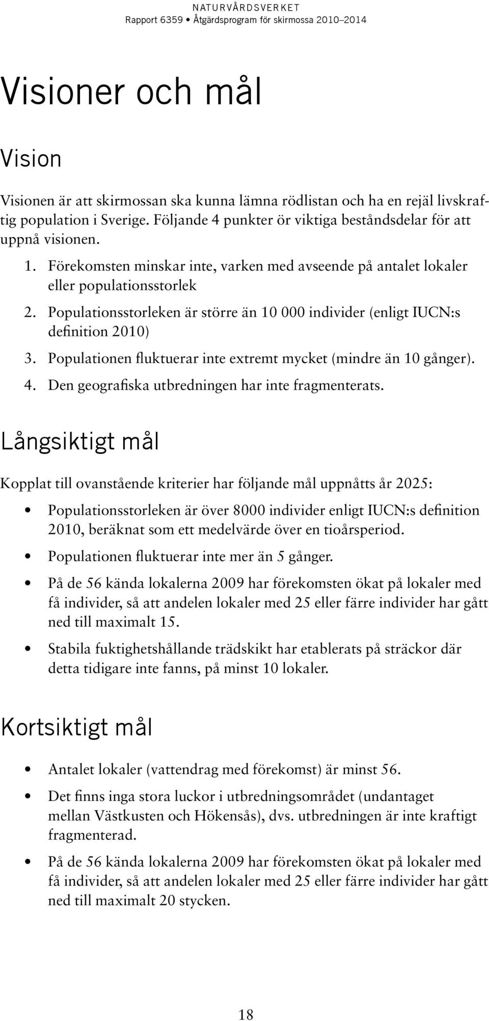 Populationen fluktuerar inte extremt mycket (mindre än 10 gånger). 4. Den geografiska utbredningen har inte fragmenterats.