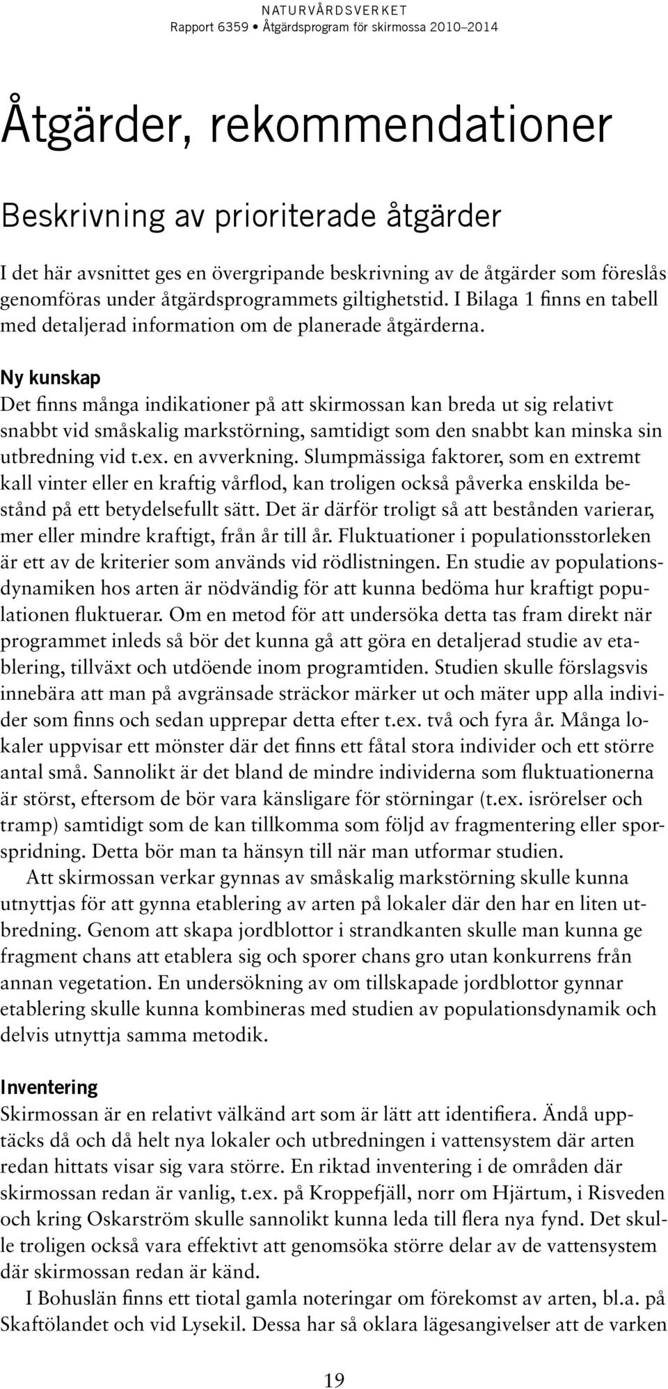 Ny kunskap Det finns många indikationer på att skirmossan kan breda ut sig relativt snabbt vid småskalig markstörning, samtidigt som den snabbt kan minska sin utbredning vid t.ex. en avverkning.