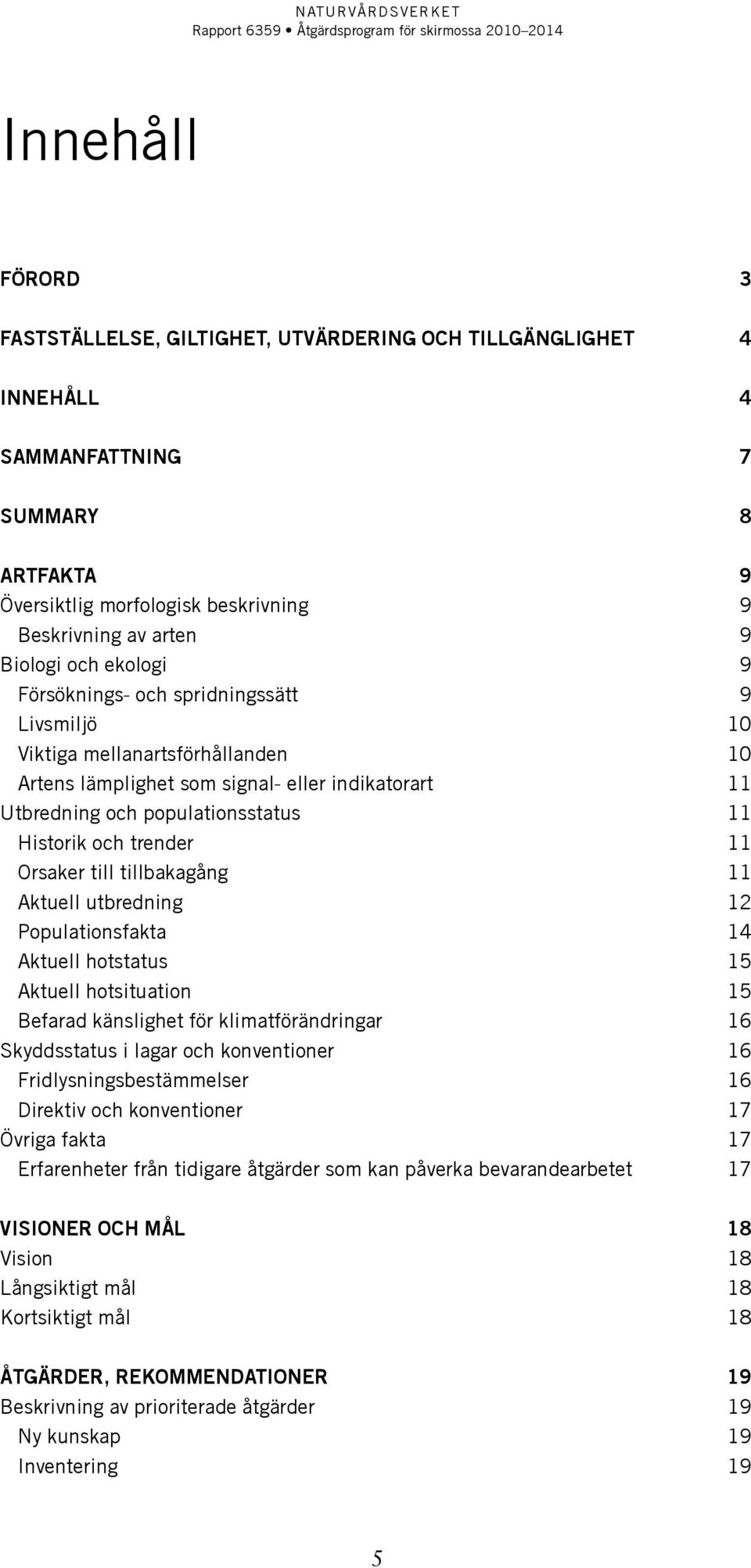 11 Orsaker till tillbakagång 11 Aktuell utbredning 12 Populationsfakta 14 Aktuell hotstatus 15 Aktuell hotsituation 15 Befarad känslighet för klimatförändringar 16 Skyddsstatus i lagar och