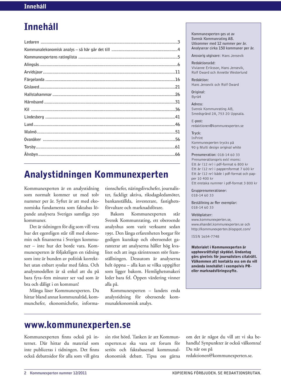 Syftet är att med ekonomiska fundamenta som faktabas löpande analysera Sveriges samtliga 29 kommuner.