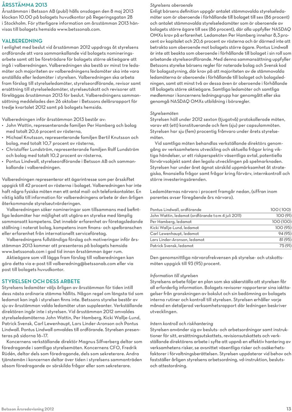 VALBEREDNING I enlighet med beslut vid årsstämman 2012 uppdrogs åt styrelsens ordförande att vara sammankallande vid bolagets nomineringsarbete samt att be företrädare för bolagets större aktieägare