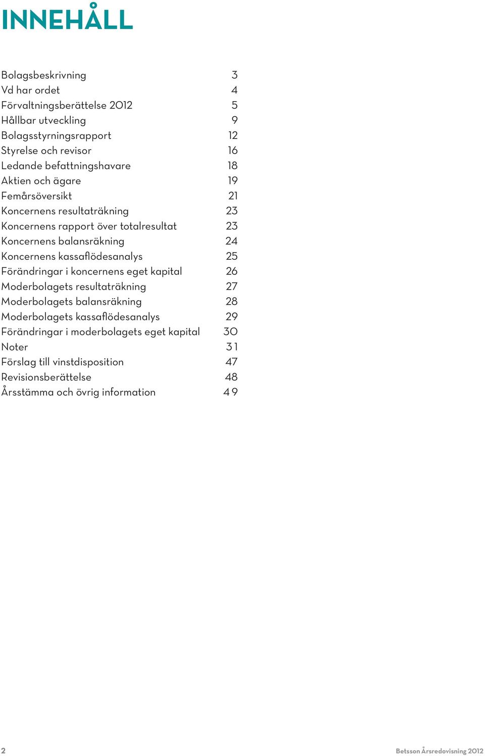 Koncernens kassaflödesanalys 25 Förändringar i koncernens eget kapital 26 Moderbolagets resultaträkning 27 Moderbolagets balansräkning 28 Moderbolagets