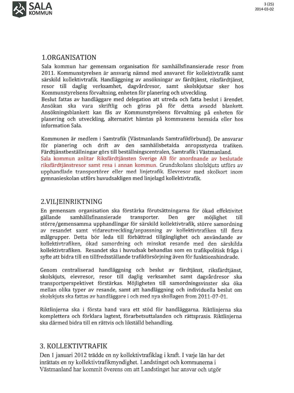 Handläggning av ansökningar av färdtjänst, riksfärdtjänst, resor till daglig verksamhet, dagvårdresor, samt skolskjutsar sker hos Kommunstyrelsens förvaltning, enheten för planering och utveckling.