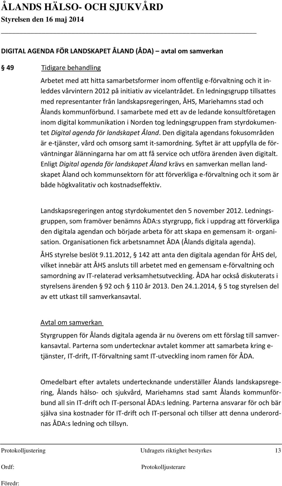 I samarbete med ett av de ledande konsultföretagen inom digital kommunikation i Norden tog ledningsgruppen fram styrdokumentet Digital agenda för landskapet Åland.
