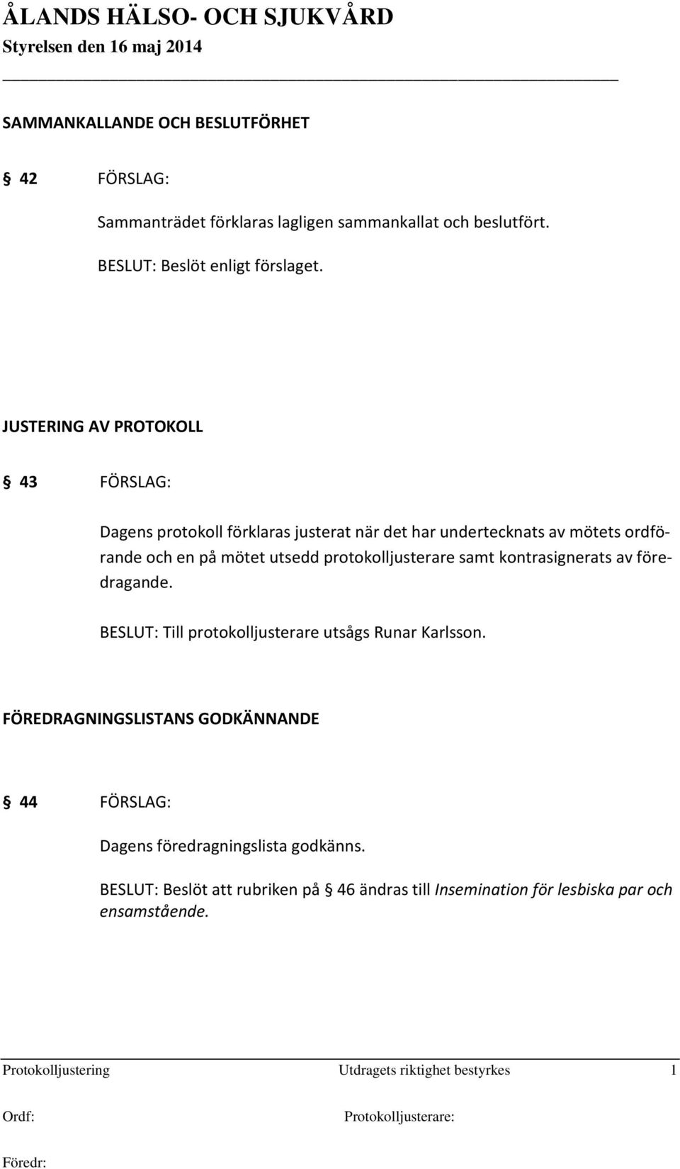 protokolljusterare samt kontrasignerats av föredragande. BESLUT: Till protokolljusterare utsågs Runar Karlsson.