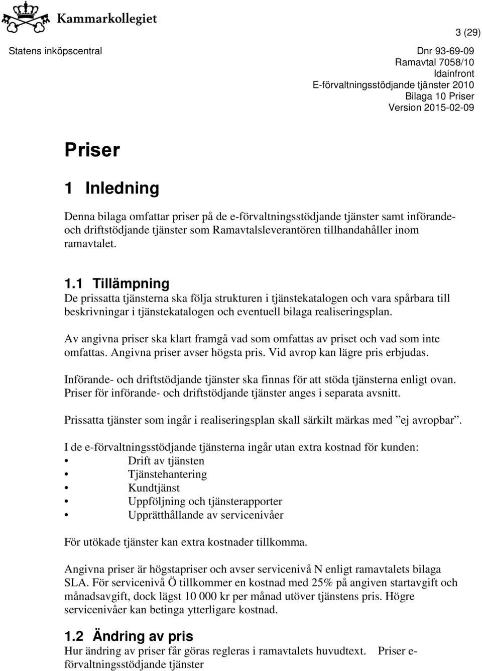 Införande- och driftstödjande tjänster ska finnas för att stöda tjänsterna enligt ovan. Priser för införande- och driftstödjande tjänster anges i separata avsnitt.