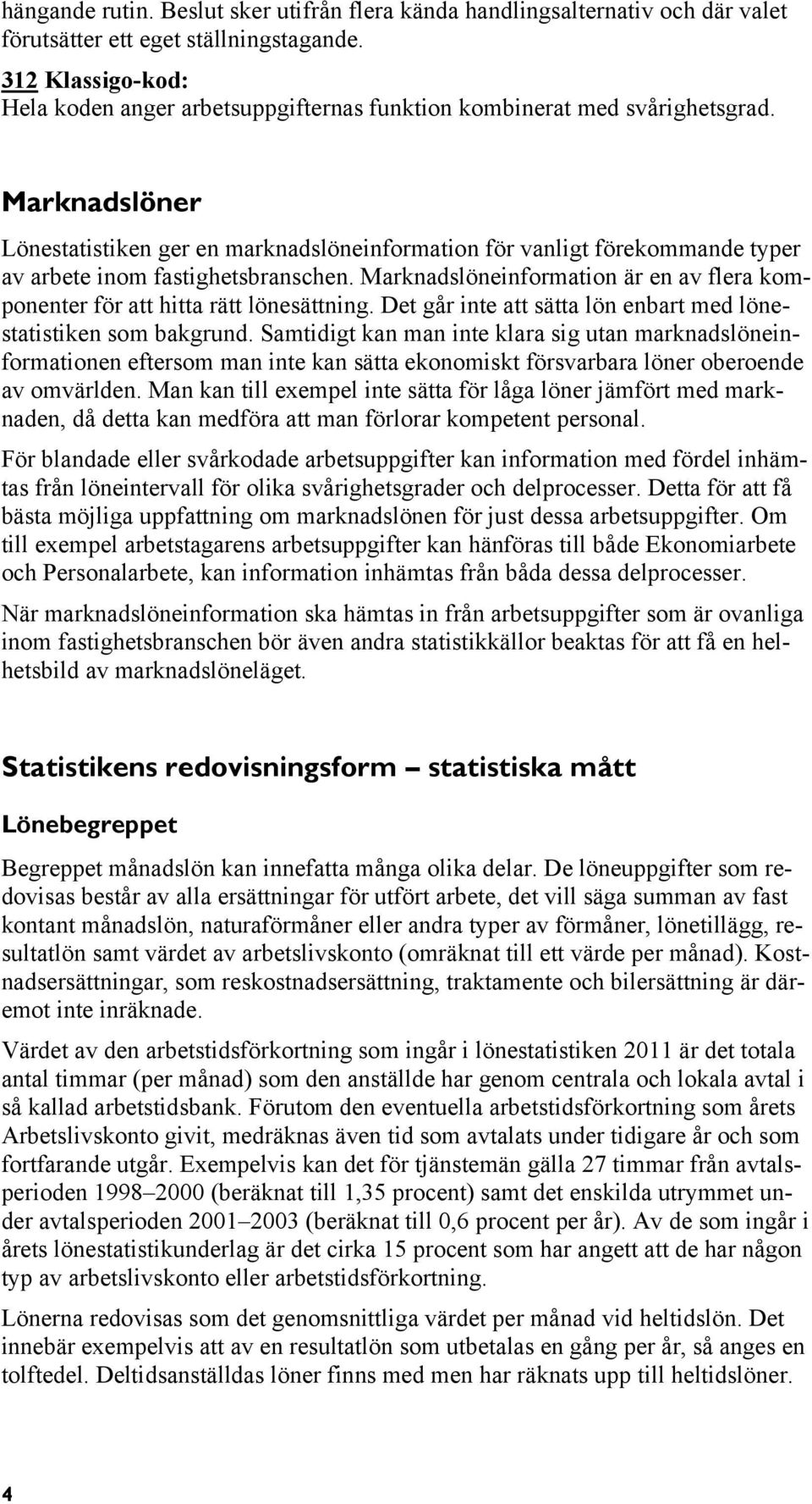 Marknadslöner Lönestatistiken ger en marknadslöneinformation för vanligt förekommande typer av arbete inom fastighetsbranschen.