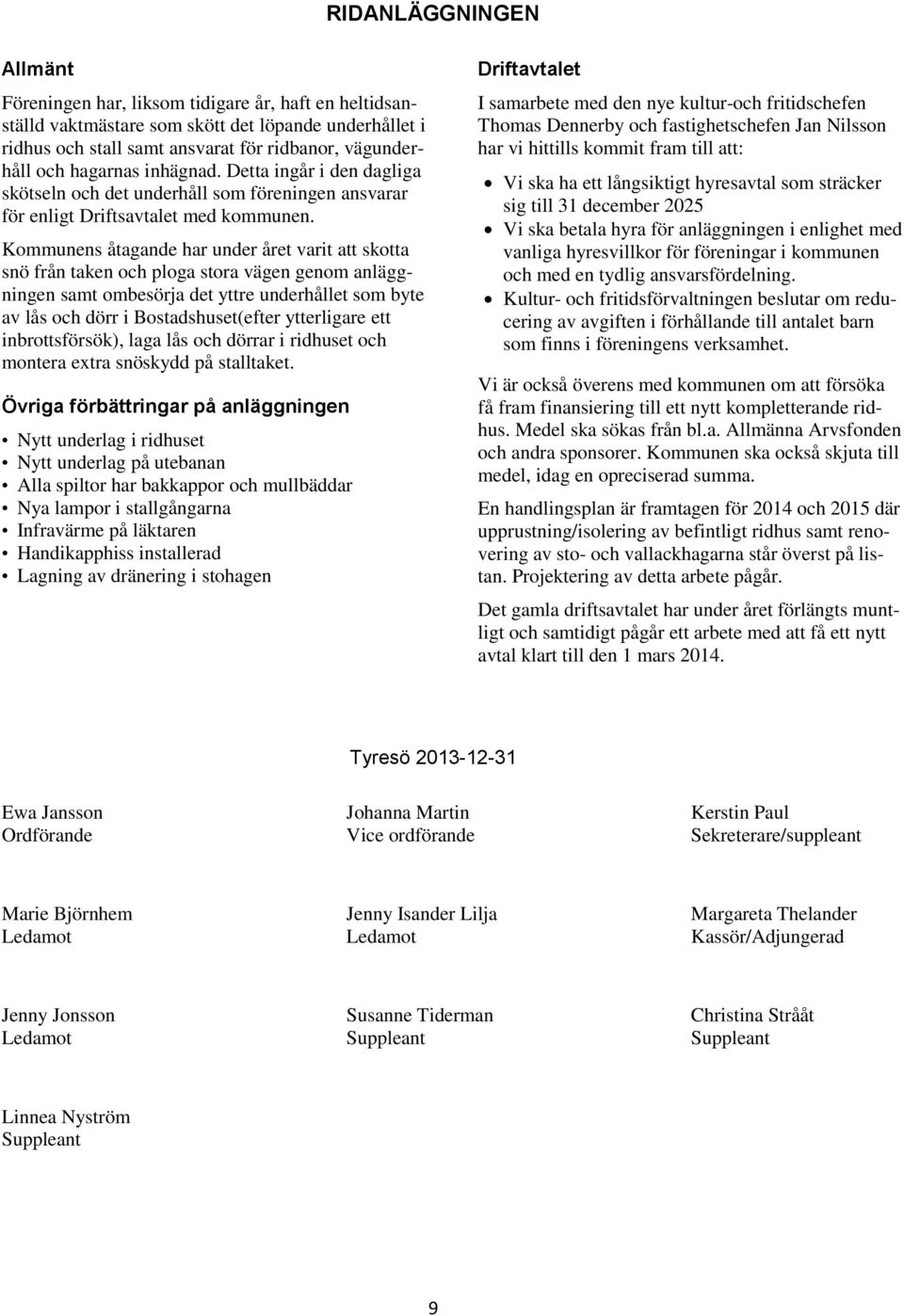 Kommunens åtagande har under året varit att skotta snö från taken och ploga stora vägen genom anläggningen samt ombesörja det yttre underhållet som byte av lås och dörr i Bostadshuset(efter